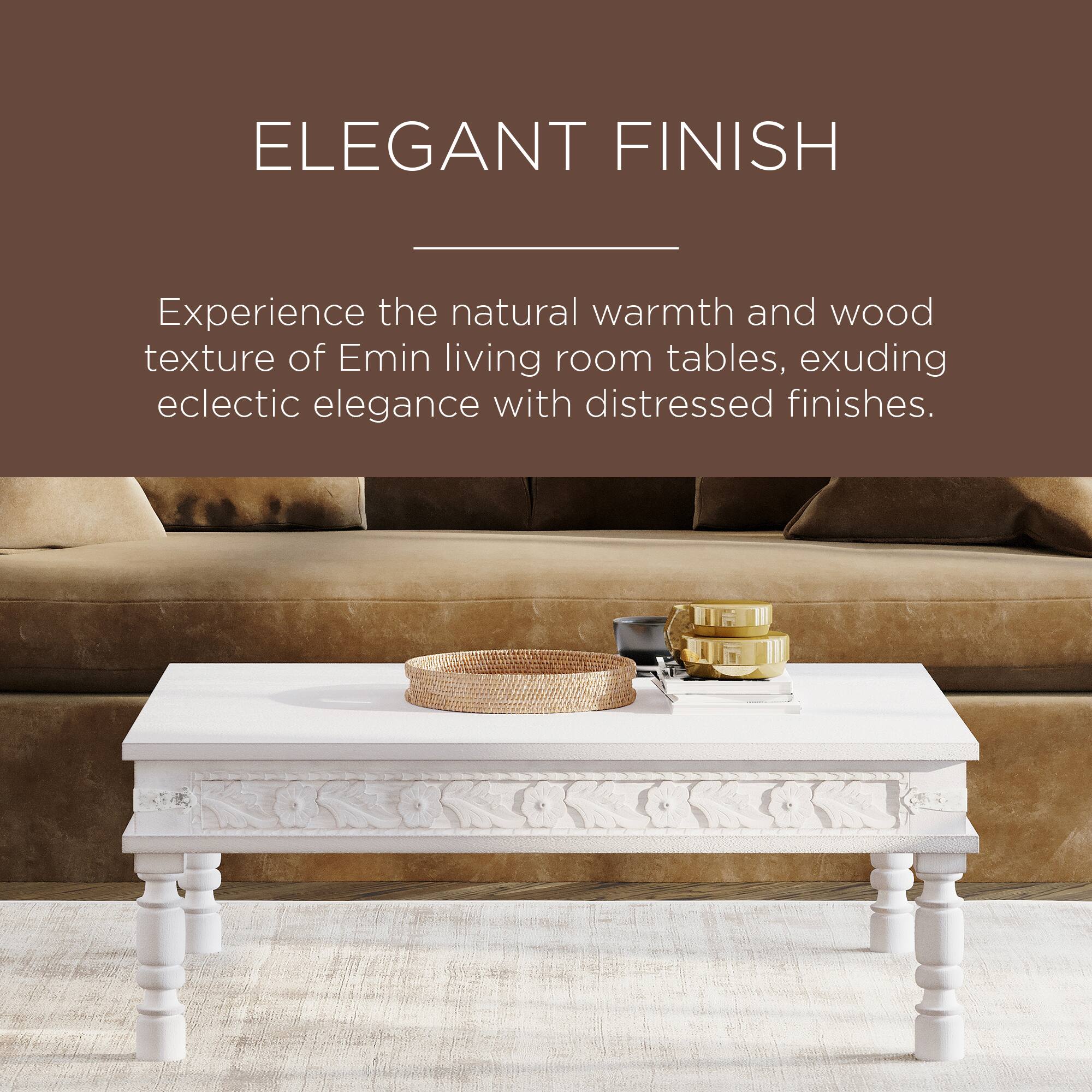 ELEGANT FINISH

Experience the natural warmth and wood texture of Emin living room tables, exuding eclectic elegance with distressed finishes.