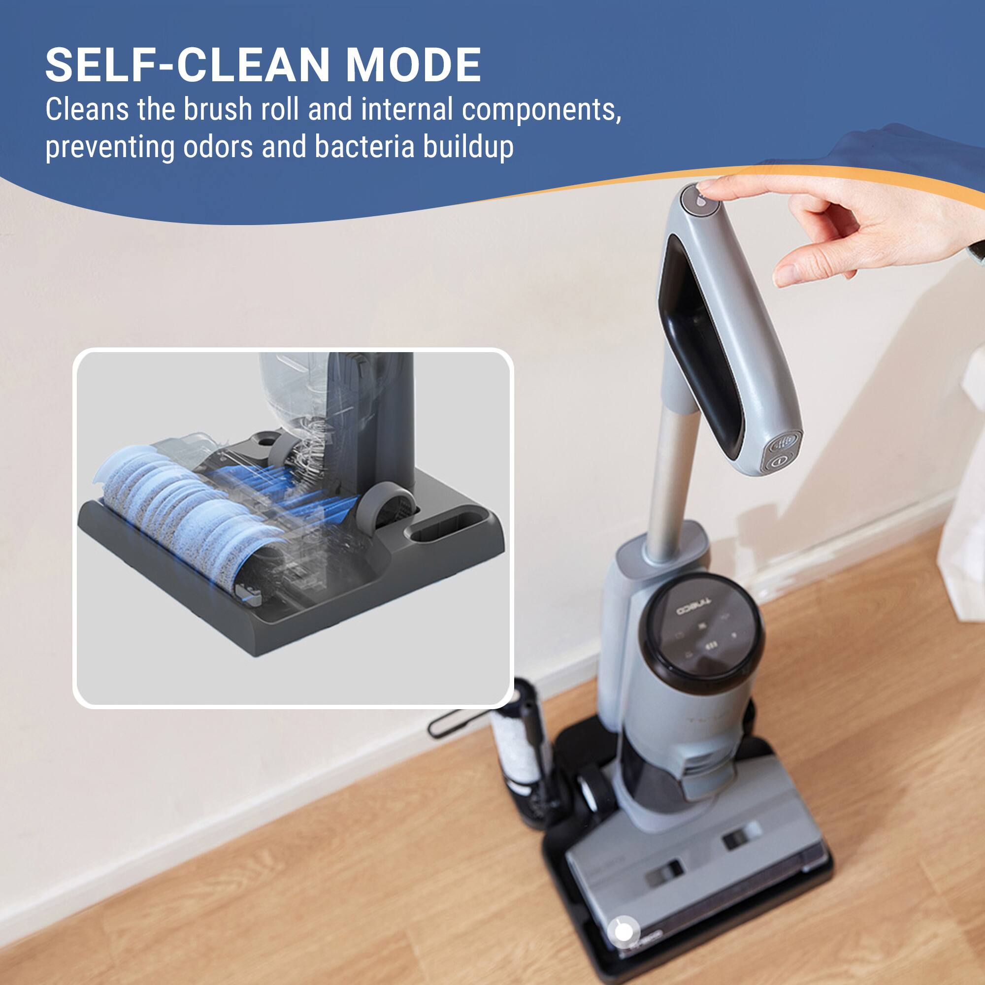 SELF-CLEAN MODE  
Cleans the brush roll and internal components, preventing odors and bacteria buildup