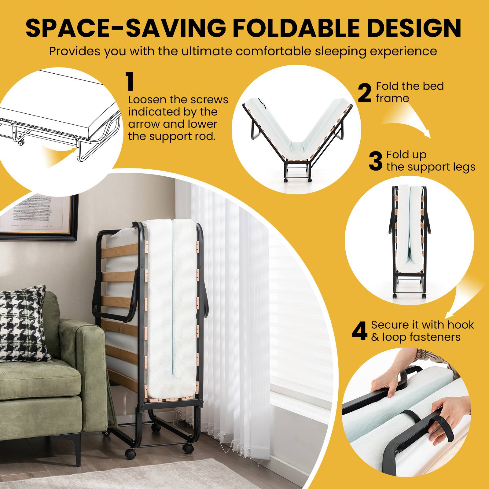 SPACE-SAVING FOLDABLE DESIGN  
Provides you with the ultimate comfortable sleeping experience

1. Loosen the screws indicated by the arrow and lower the support rod.
2. Fold the bed frame
3. Fold up the support legs
4. Secure it with hook & loop fasteners