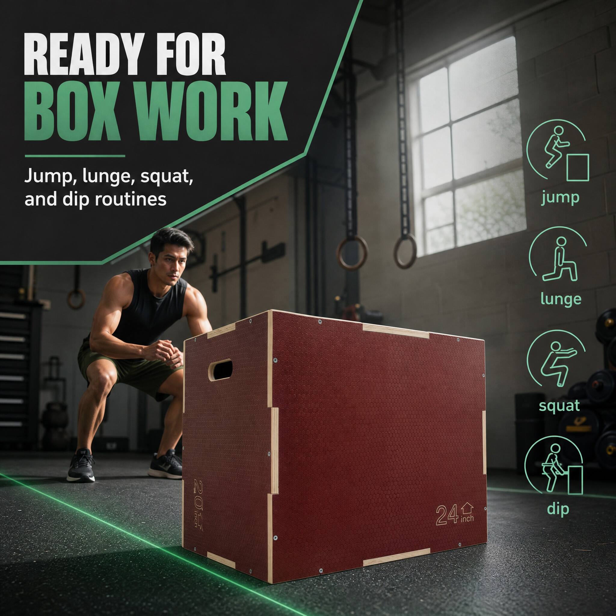 READY FOR BOX WORK  
Jump, lunge, squat, and dip routines  
jump  
lunge  
squat  
24 inch  
dip