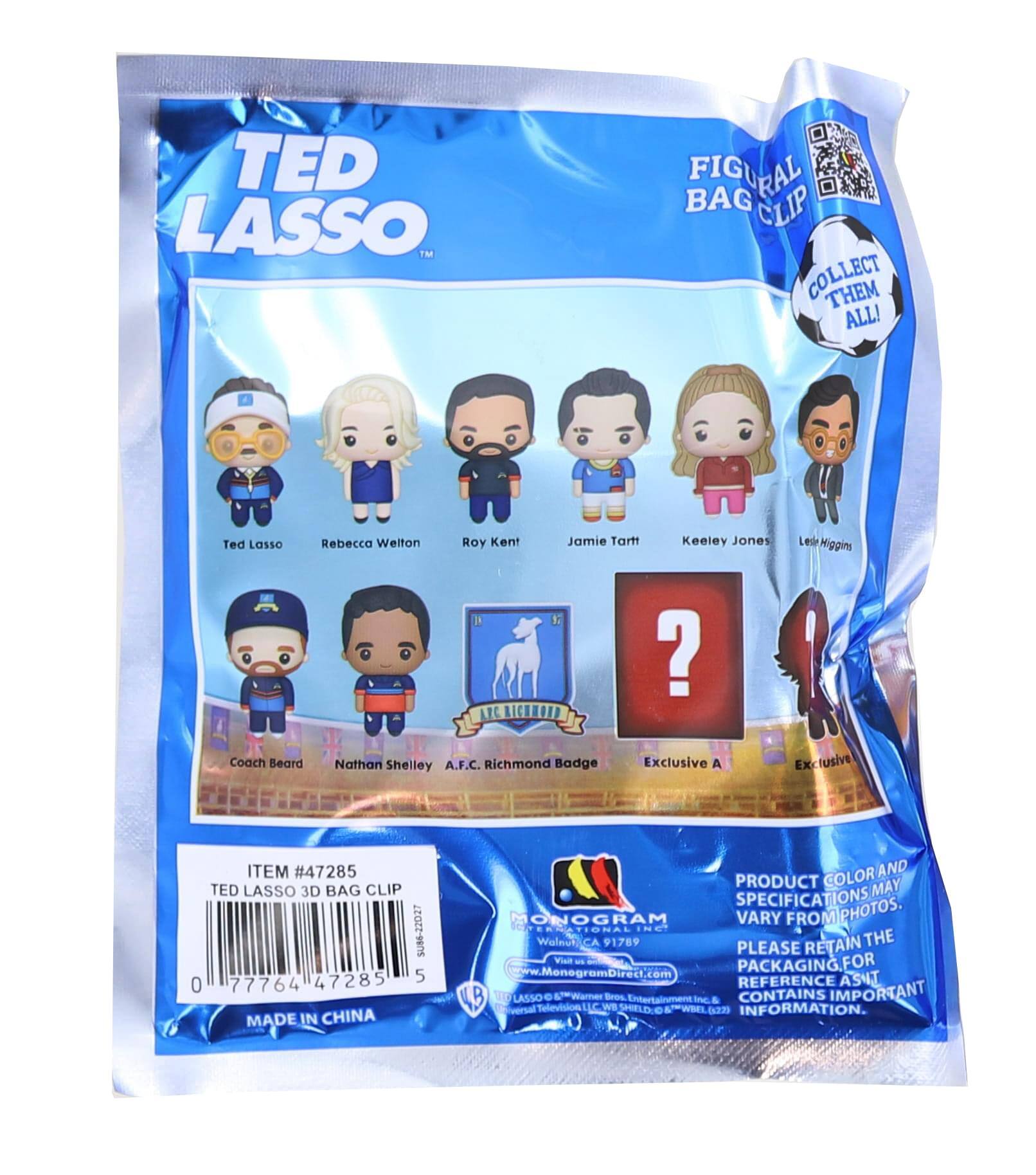 TED LASSO™  
FIGURAL BAG CLIP  
COLLECT THEM ALL!  

Ted Lasso  
Rebecca Welton  
Roy Kent  
Jamie Tartt  
Keeley Jones  
Levi Higgins  

Coach Beard  
Nathan Shelley  
A.F.C. Richmond Badge  

Exclusive A  

ITEM #47285  
TED LASSO 3D BAG CLIP  
SUB-22027  
47285  
5  
0 77764 47285 5  

MADE IN CHINA  

PRODUCT COLOR AND SPECIFICATIONS MAY VARY FROM PHOTOS.  
PLEASE RETAIN THE PACKAGING FOR REFERENCE AS IT CONTAINS IMPORTANT INFORMATION.  

MONOGRAM  
Wolnui 91789  
www.MonoGramDirect.com  

© Warner Bros. Entertainment Inc. & WBEL 229