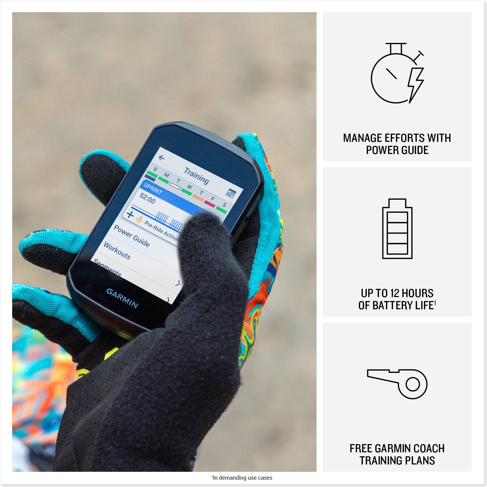 Sure, here is the corrected and grouped text:

---

**Training Schedule:**

- **S** M T W T F S
- **Sprint** 52:00

**Features:**

- **Power Pre-Ride Guide**
- **Workouts**
- **Segments**

**GARMIN**

**Benefits:**

- **Manage Efforts with Power Guide**
- **Up to 12 Hours of Battery Life**
- **Free Garmin Coach Training Plans**

*In demanding use cases*

---