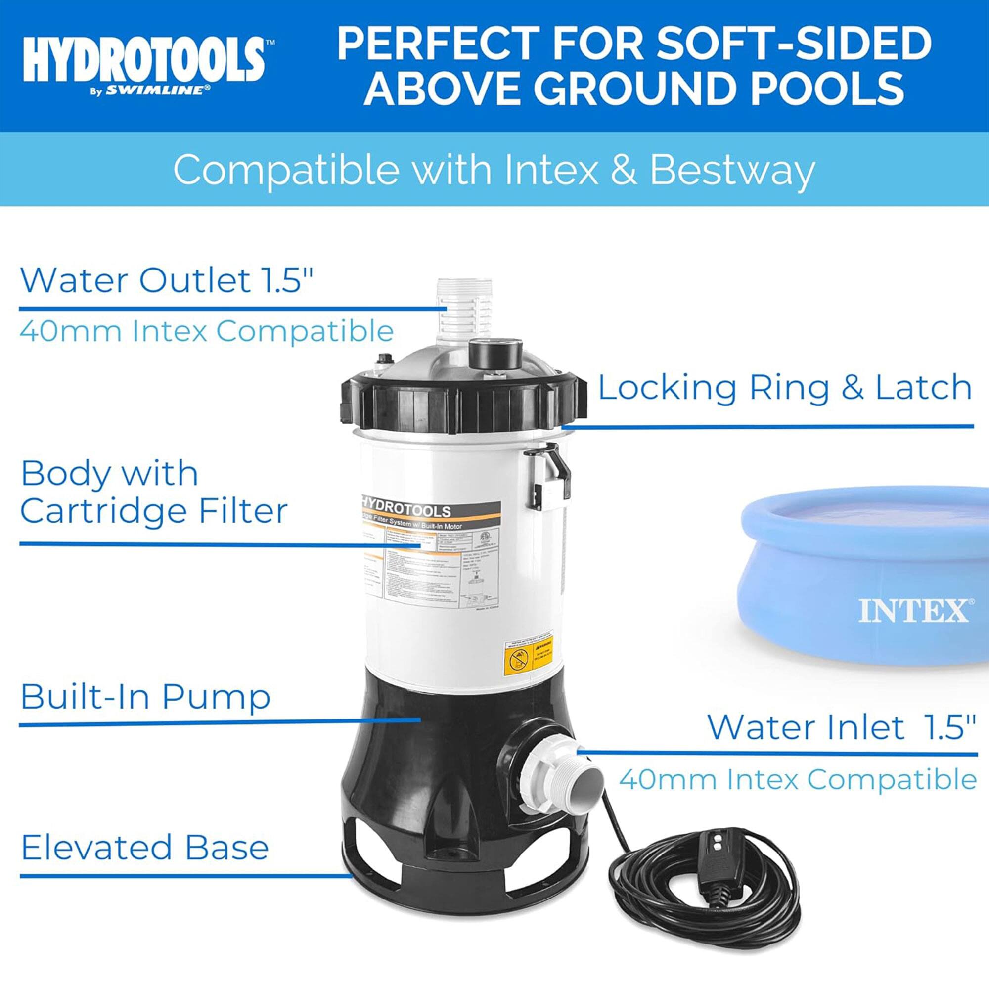 - PERFECT FOR SOFT-SIDED ABOVE GROUND POOLS
- Compatible with Intex & Bestway
- Water Outlet 1.5" 40mm Intex Compatible
- Locking Ring & Latch
- Body with Cartridge Filter
- Built-In Pump
- Elevated Base
- Water Inlet 1.5" 40mm Intex Compatible