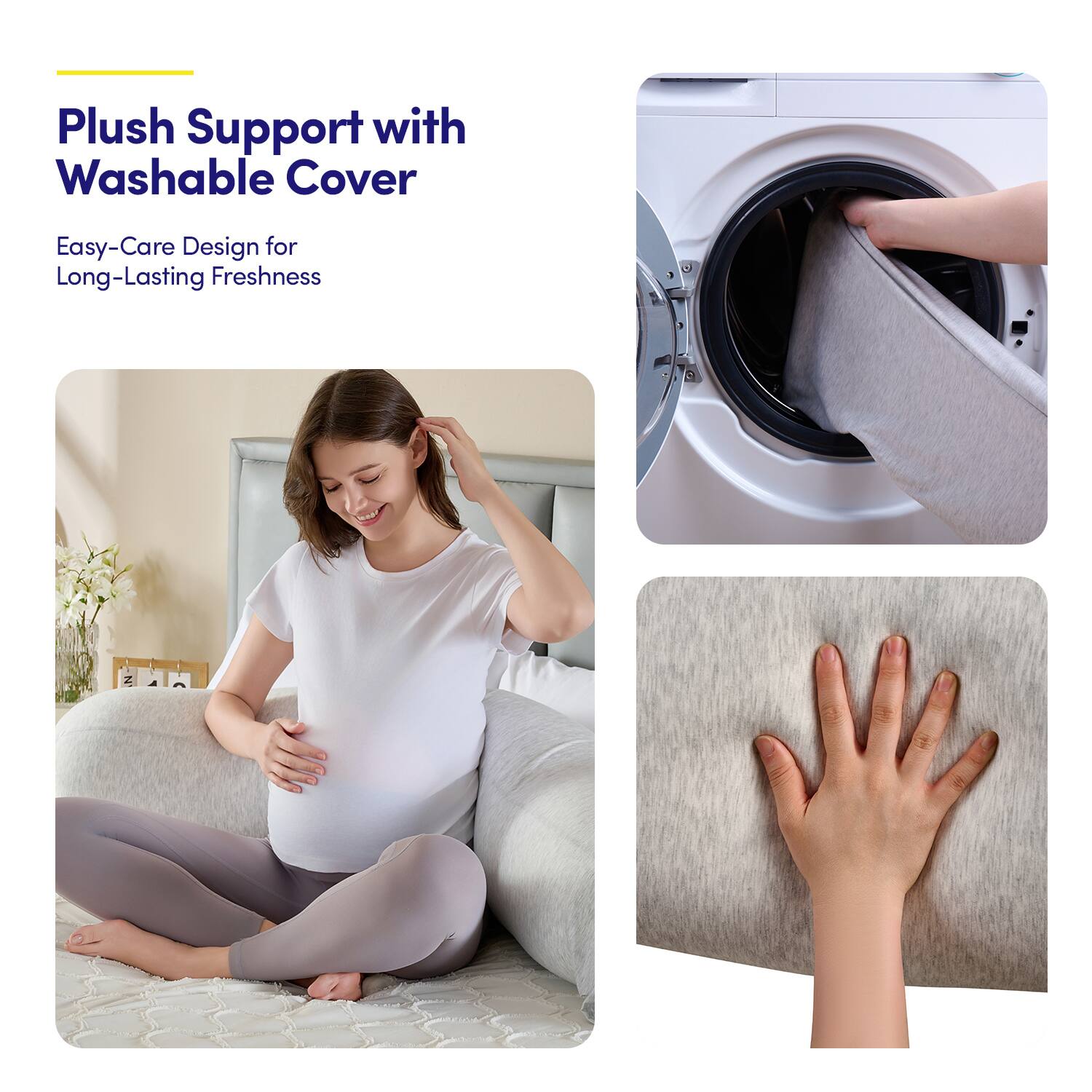 Plush Support with Washable Cover  
Easy-Care Design for Long-Lasting Freshness