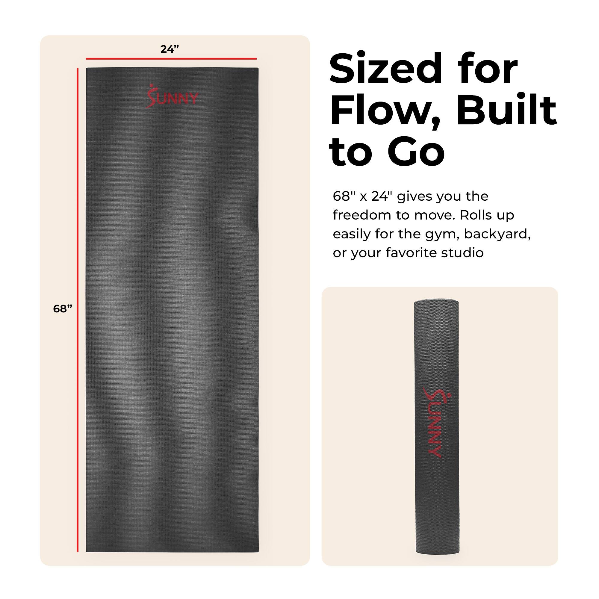 24" SUNNY  
Sized for Flow, Built to Go  
68" x 24" gives you the freedom to move. Rolls up easily for the gym, backyard, or your favorite studio  
68" SUNNY