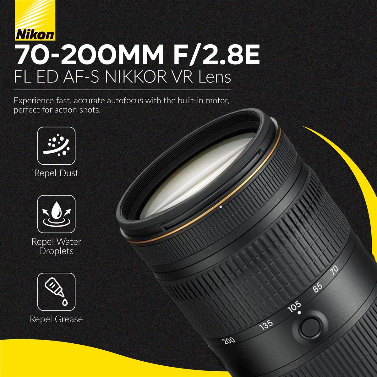 Nikon 70-200MM F/2.8E FL ED AF-S NIKKOR VR Lens

Experience fast, accurate autofocus with the built-in motor, perfect for action shots.

- Repel Dust
- Repel Water Droplets
- Repel Grease

200 135 70 85 105