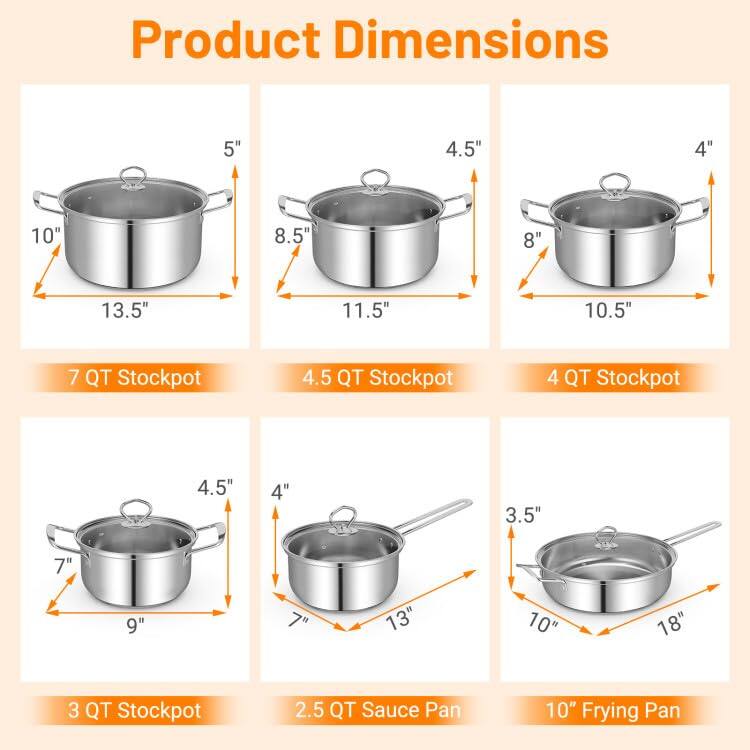 Product Dimensions

- 7 QT Stockpot: 5" x 10" x 13.5"
- 4.5 QT Stockpot: 4.5" x 8.5" x 11.5"
- 4 QT Stockpot: 4" x 8" x 10.5"
- 3 QT Stockpot: 4.5" x 7" x 9"
- 2.5 QT Sauce Pan: 4" x 7" x 13"
- 10" Frying Pan: 3.5" x 10" x 18"