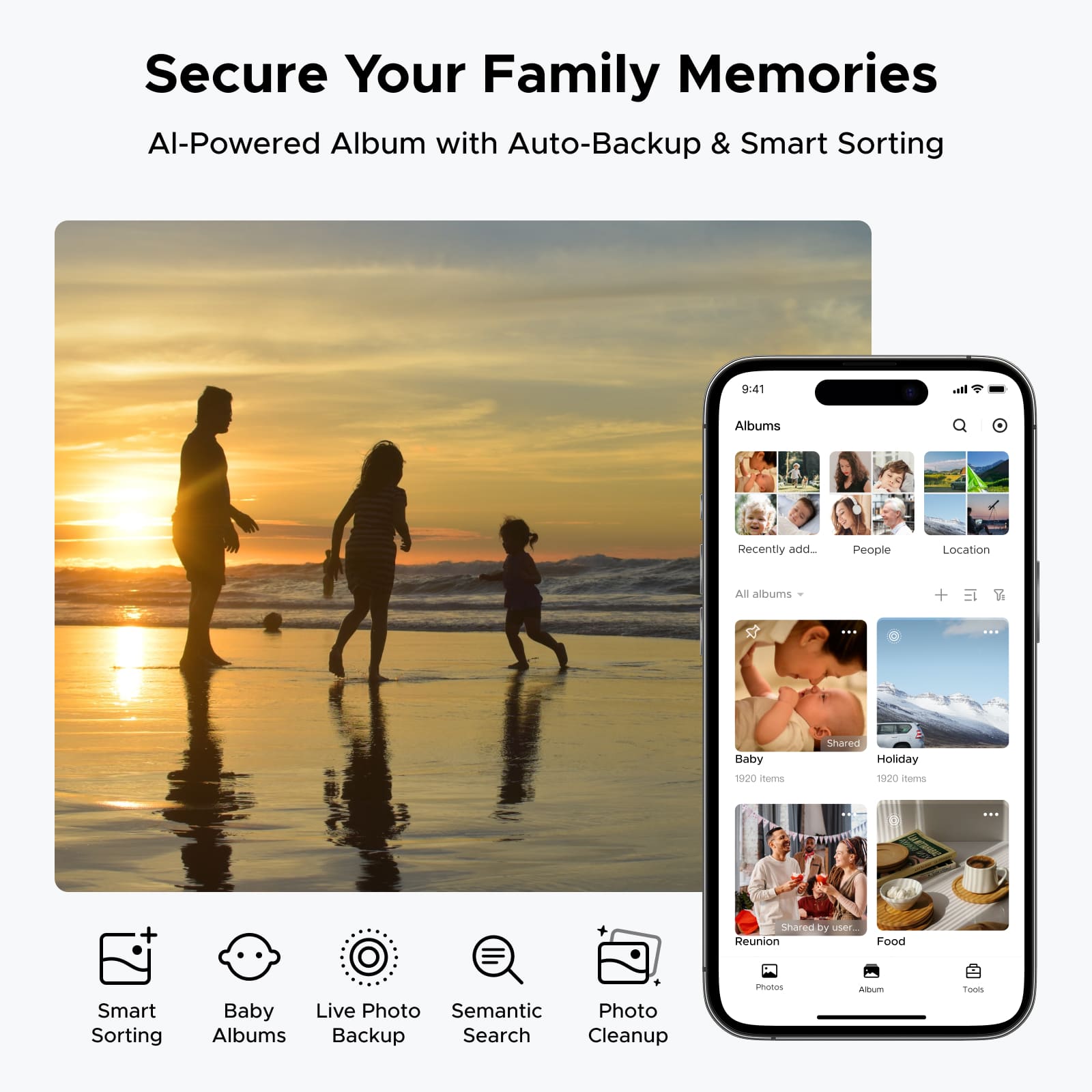 Secure Your Family Memories  
AI-Powered Album with Auto-Backup & Smart Sorting  

9:41  
Albums  
Recently added  
People  
Location  
All albums +  

Baby  
Holiday  
Shared by user...  
Reunion  
Food  

Smart Sorting  
Baby Albums  
Live Photo Backup  
Semantic Search  
Photo Cleanup
