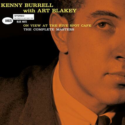 KENNY BURRELL
with ART BLAKEY
STEREO
THE FINEST IN JAZZ SINCE 1939
84021
BLUE NOTE
ON VIEW AT THE FIVE SPOT CAFE
THE COMPLETE MASTERS
