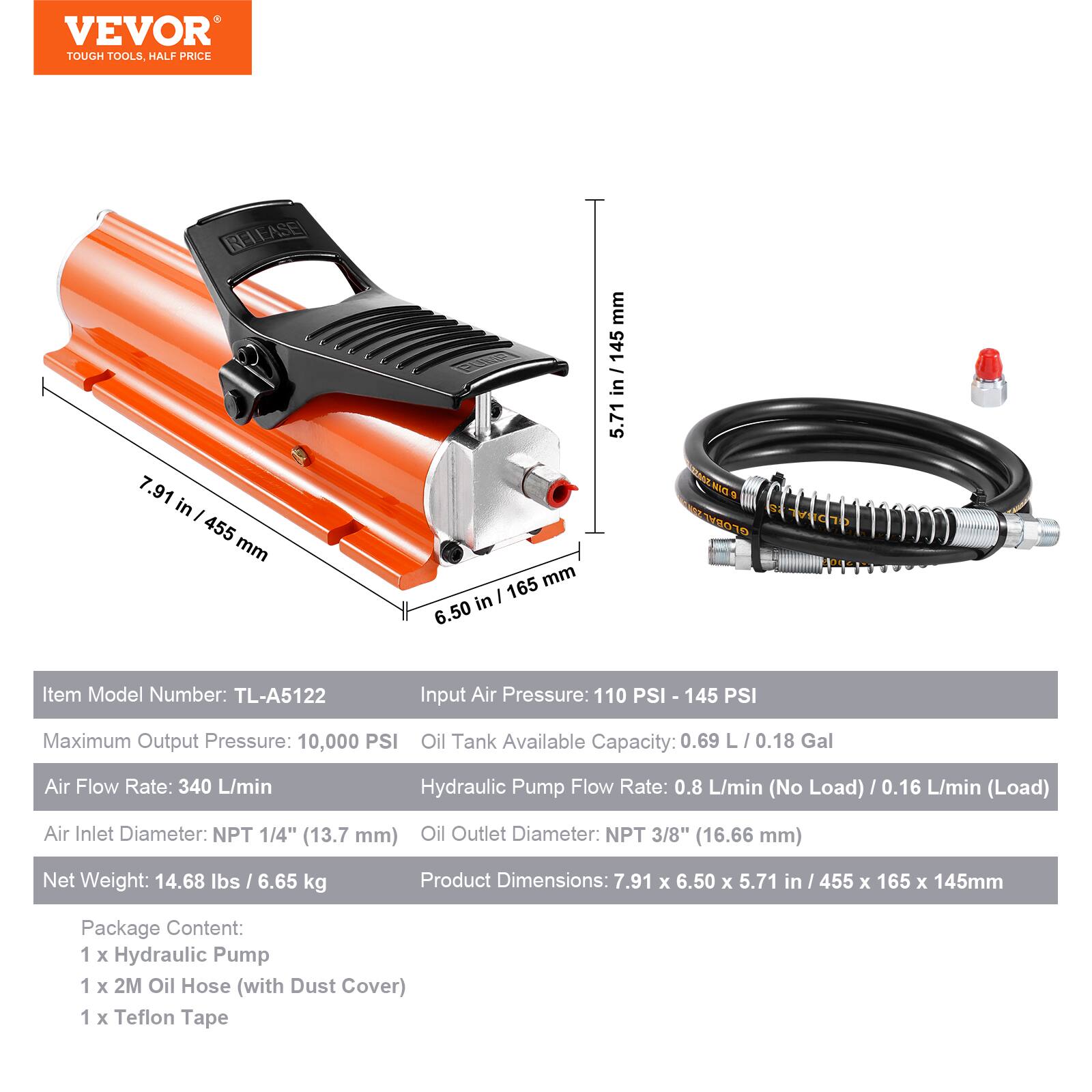 VEVOR TOUGH TOOLS. HALF PRICE

Item Model Number: TL-A5122

Input Air Pressure: 110 PSI - 145 PSI

Maximum Output Pressure: 10,000 PSI

Oil Tank Available Capacity: 0.69 L / 0.18 Gal

Air Flow Rate: 340 L/min

Hydraulic Pump Flow Rate: 0.8 L/min (No Load) / 0.16 L/min (Load)

Air Inlet Diameter: NPT 1/4" (13.7 mm)

Oil Outlet Diameter: NPT 3/8" (16.66 mm)

Net Weight: 14.68 lbs / 6.65 kg

Product Dimensions: 7.91 x 6.50 x 5.71 in / 455 x 165 x 145 mm

Package Content:
1 x Hydraulic Pump
1 x 2M Oil Hose (with Dust Cover)
1 x Teflon Tape