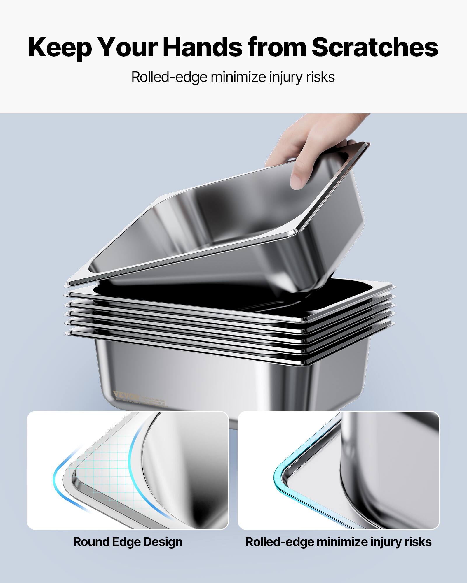 Keep Your Hands from Scratches  
Rolled-edge minimize injury risks  

Round Edge Design  
Rolled-edge minimize injury risks