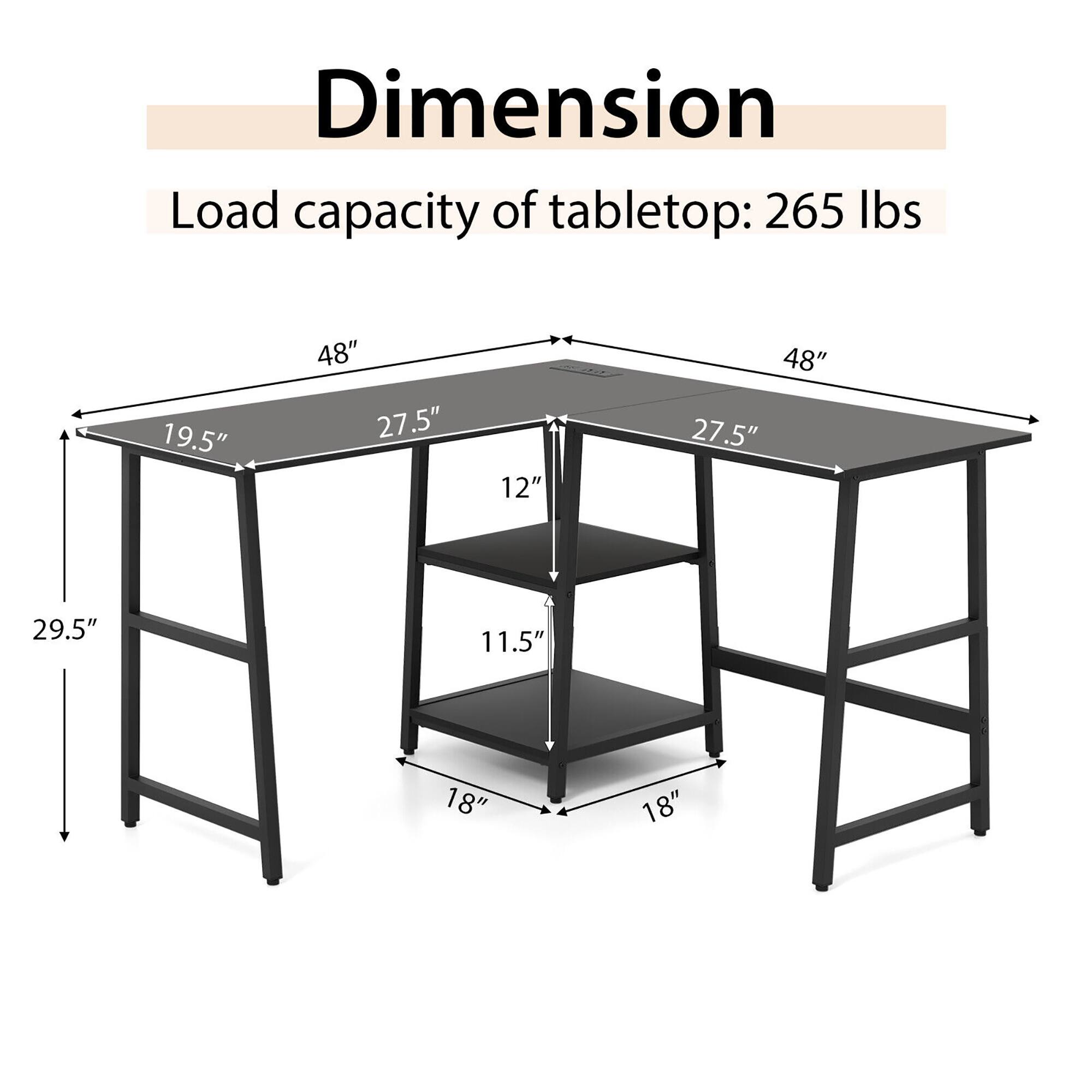 Dimension: 19.5" 48" 27.5" 12" 48" 27.5" 29.5" 11.5" 18" 18"

Load capacity of tabletop: 265 lbs