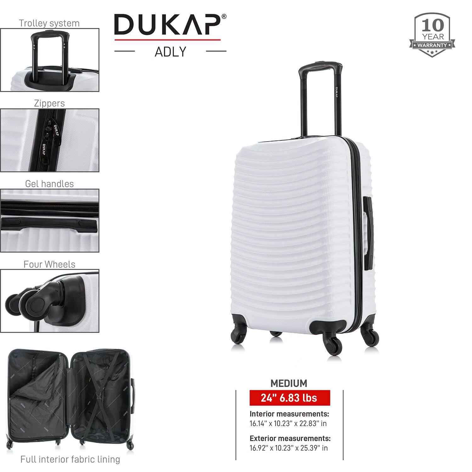 - Trolley system
- Zippers
- Gel handles
- Four Wheels
- Full interior fabric lining

DUKAP ADLY

10 YEAR WARRANTY

MEDIUM
24" 6.83 lbs

Interior measurements:
16.14" x 10.23" x 22.83" in

Exterior measurements:
16.92" x 10.23" x 25.39" in