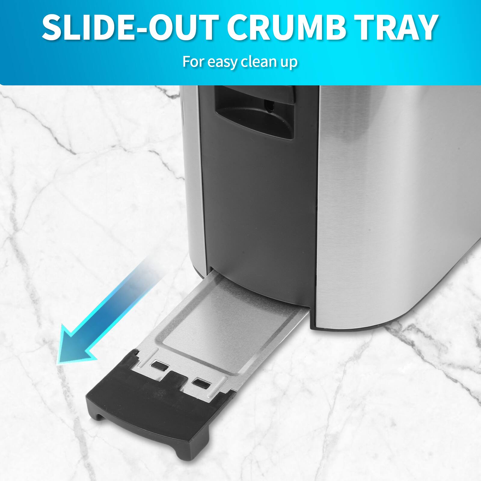 SLIDE-OUT CRUMB TRAY  
For easy clean up