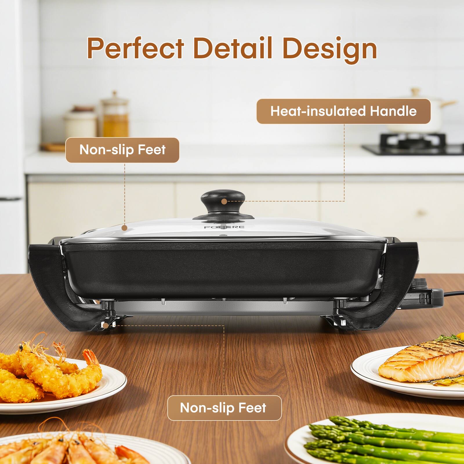Perfect Detail Design  
Heat-insulated Handle  
Non-slip Feet  
Non-slip Feet