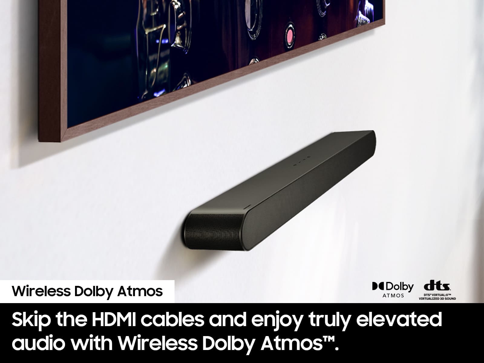 Wireless Dolby Atmos: Skip the HDMI cables and enjoy truly elevated audio with Wireless Dolby Atmos.