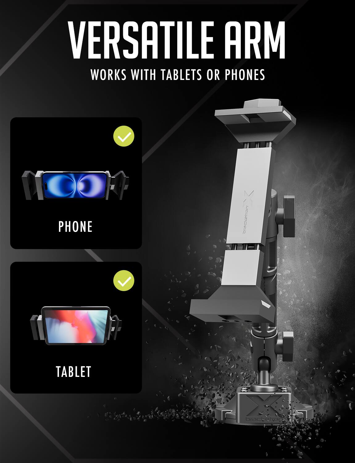 VERSATILE ARM WORKS WITH TABLETS OR PHONES

PHONE bracketron
TABLET bracketeps