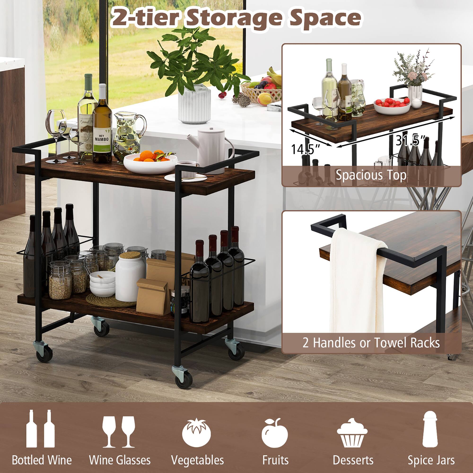 2-tier Storage Space

14.5" x 31.5" Spacious Top

2 Handles or Towel Racks

Bottled Wine
Wine Glasses
Vegetables
Fruits
Desserts
Spice Jars