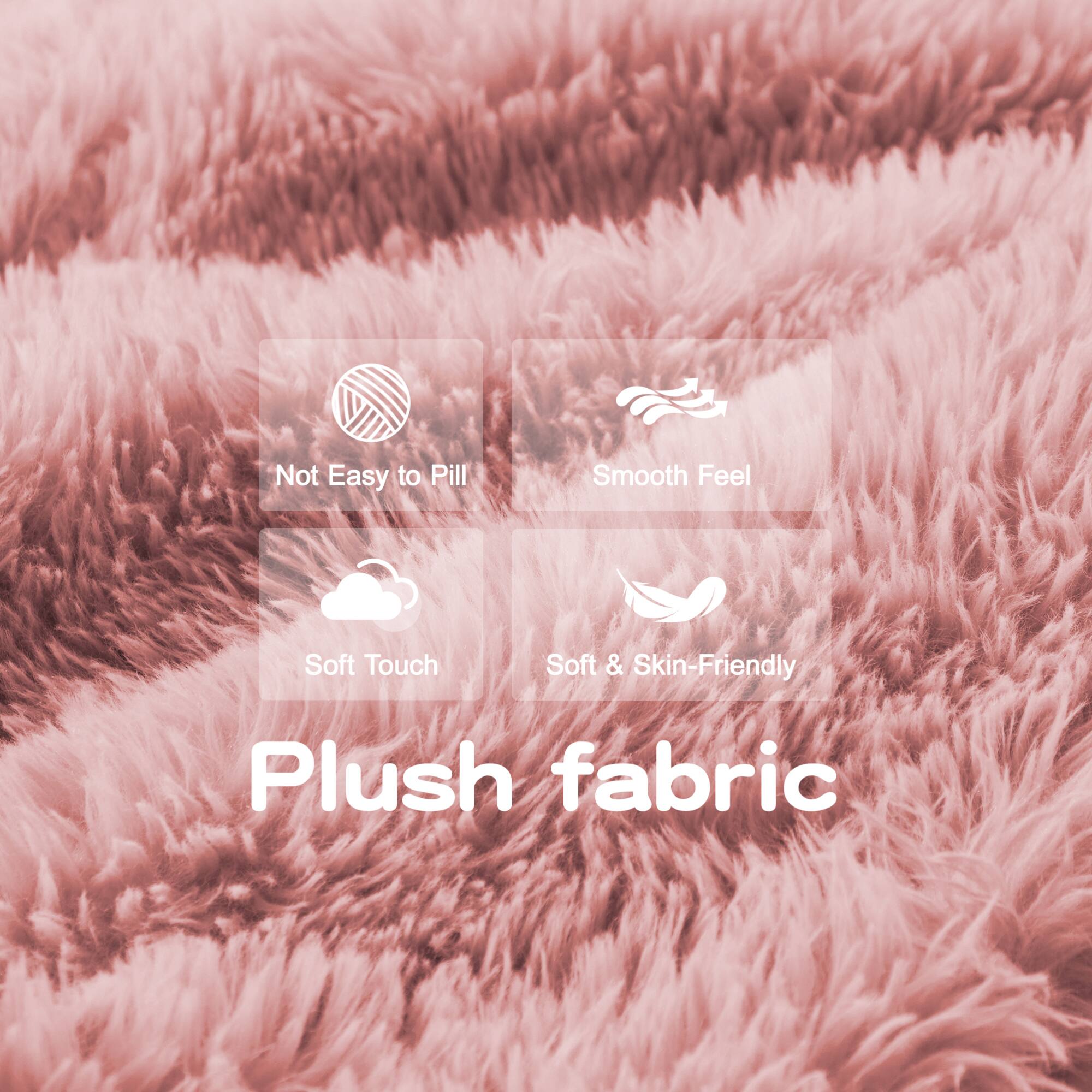 - Not Easy to Pill
- Smooth Feel
- Soft Touch
- Soft & Skin-Friendly

Plush fabric