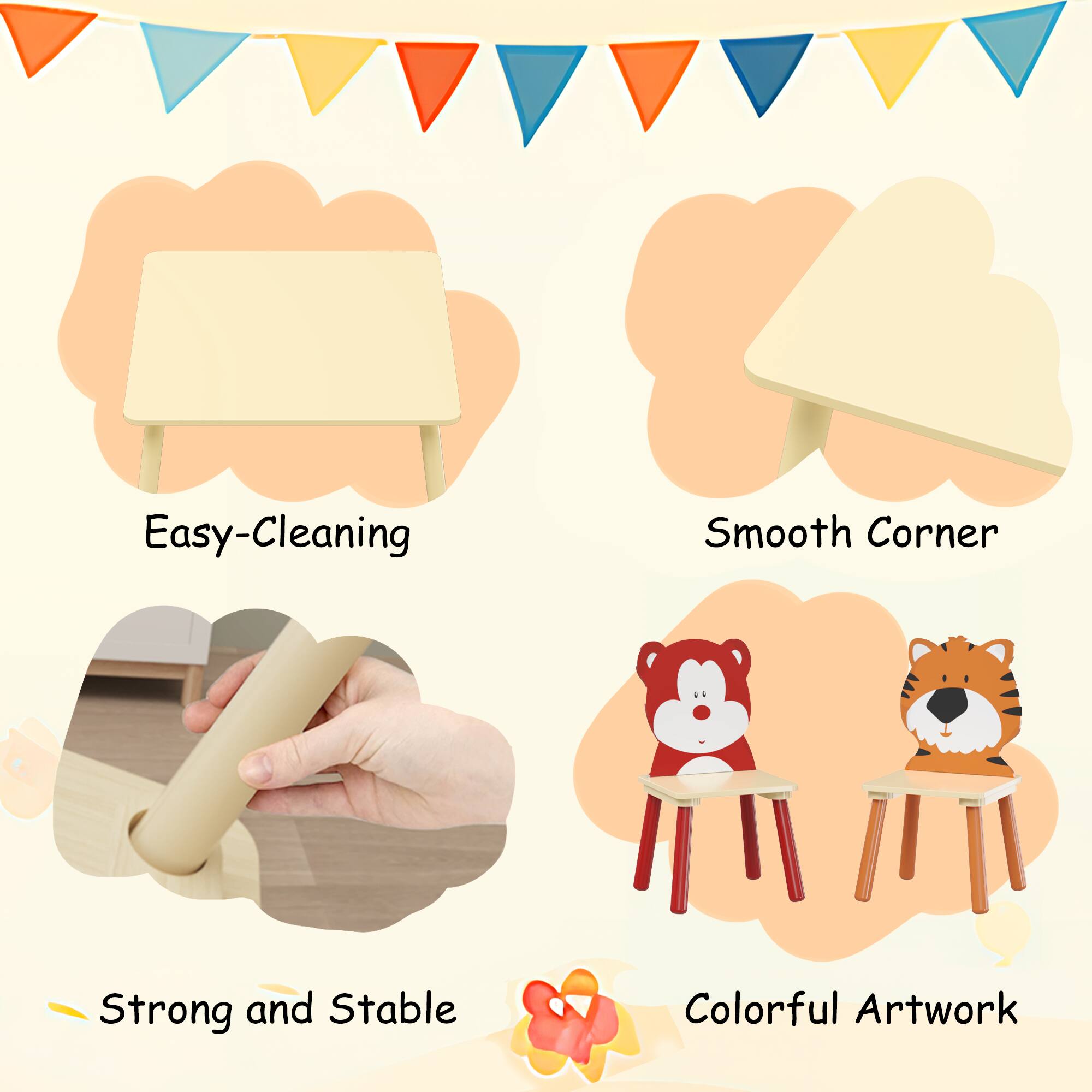 Easy-Cleaning  
Smooth Corner  
Strong and Stable  
Colorful Artwork