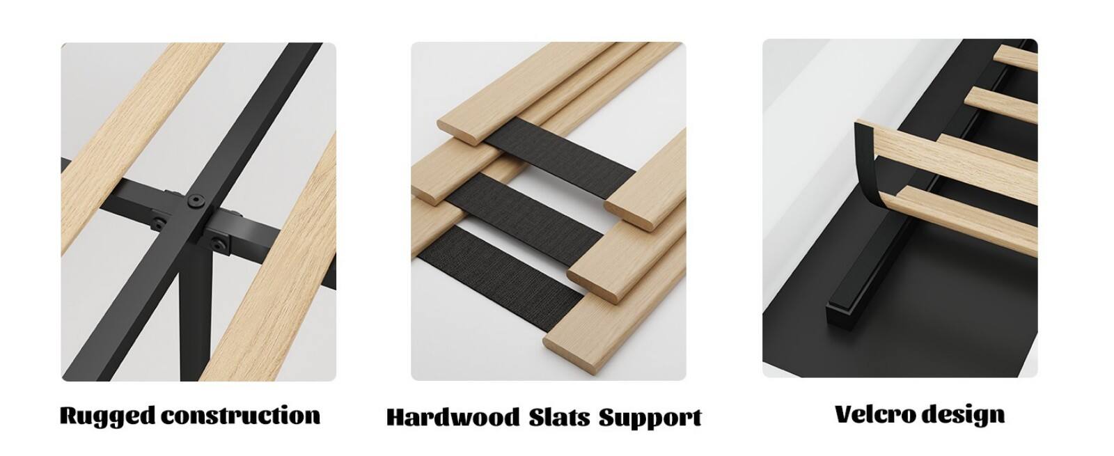 Rugged construction  
Hardwood Slats Support  
Velcro design