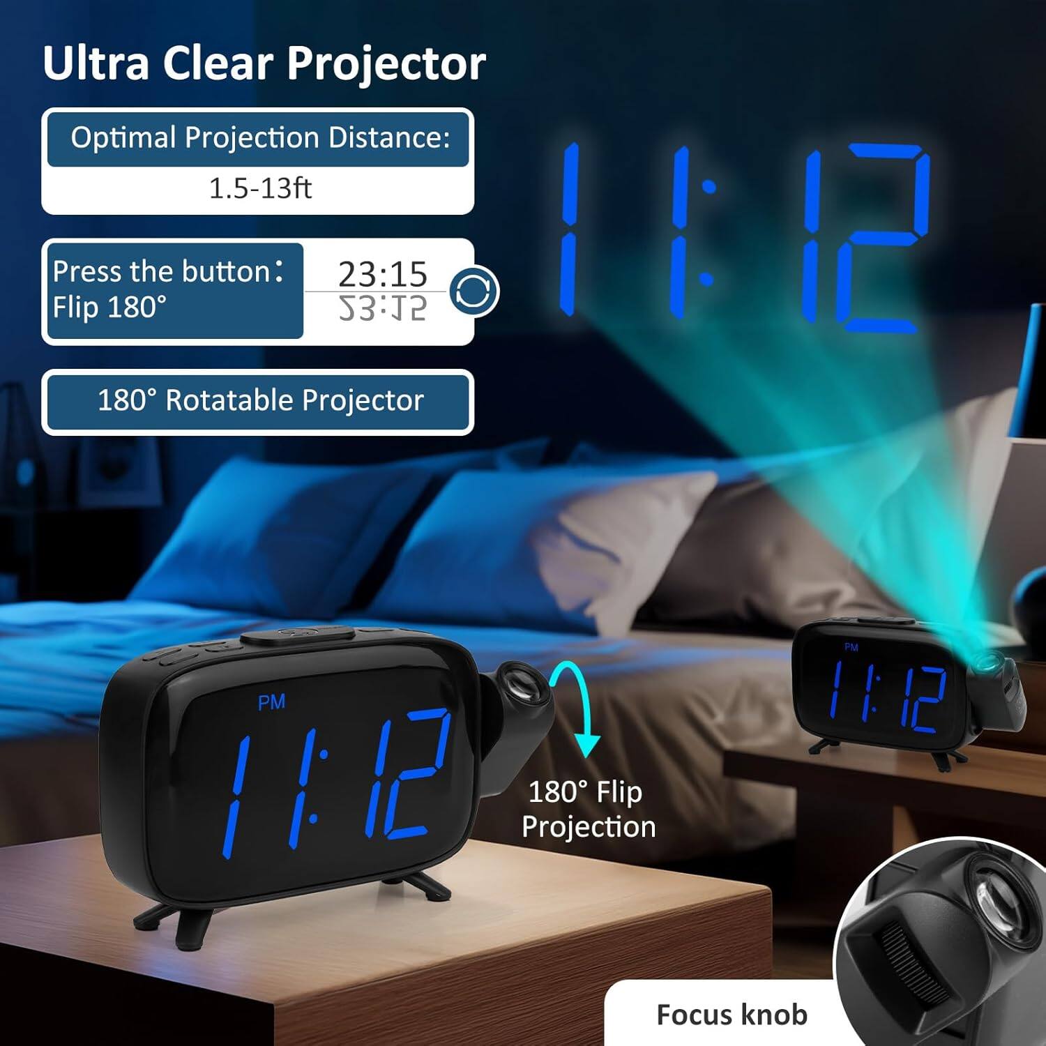 Ultra Clear Projector

Optimal Projection Distance: 1.5-13ft

Press the button: 23:15 53:J2 Flip 180°

180° Rotatable Projector

180° Flip Projection

Focus knob