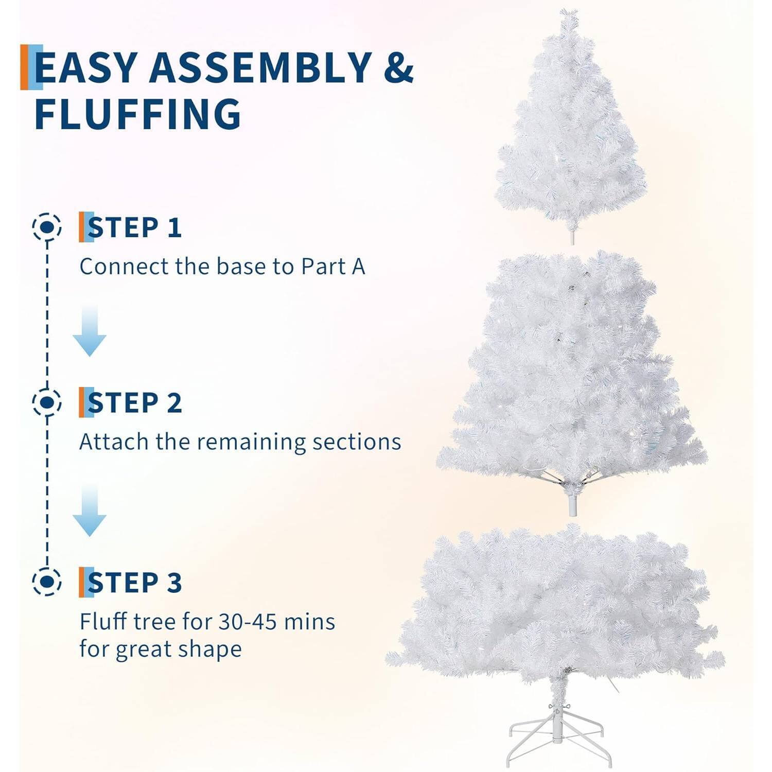 EASY ASSEMBLY & FLUFFING

STEP 1  
Connect the base to Part A

STEP 2  
Attach the remaining sections

STEP 3  
Fluff tree for 30-45 mins for great shape