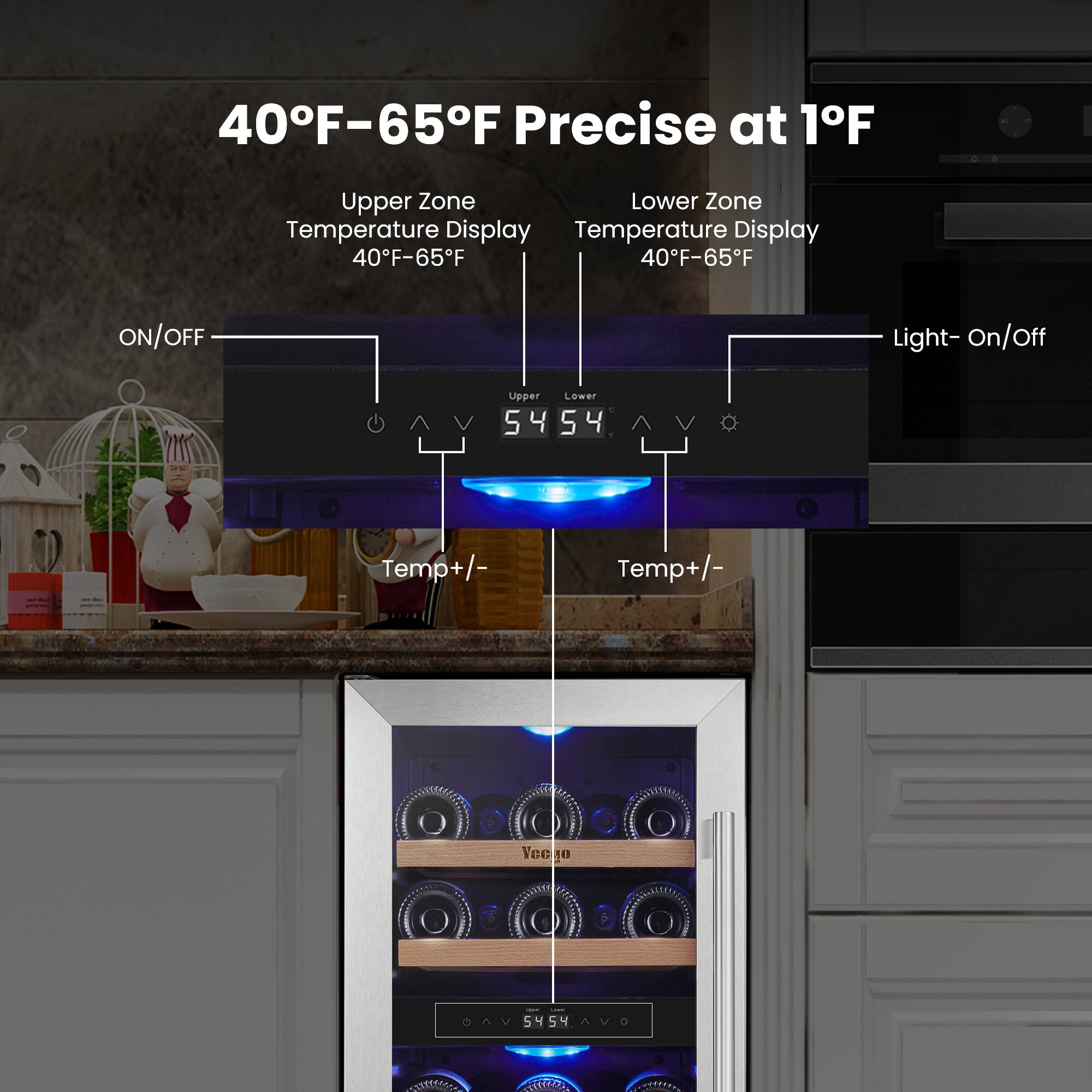 40°F–65°F Precise at 1°F

Upper Zone Temperature Display 40°F–65°F

Lower Zone Temperature Display 40°F–65°F

ON/OFF

Light- On/Off

Temp+/-

Temp+/-

54

54
