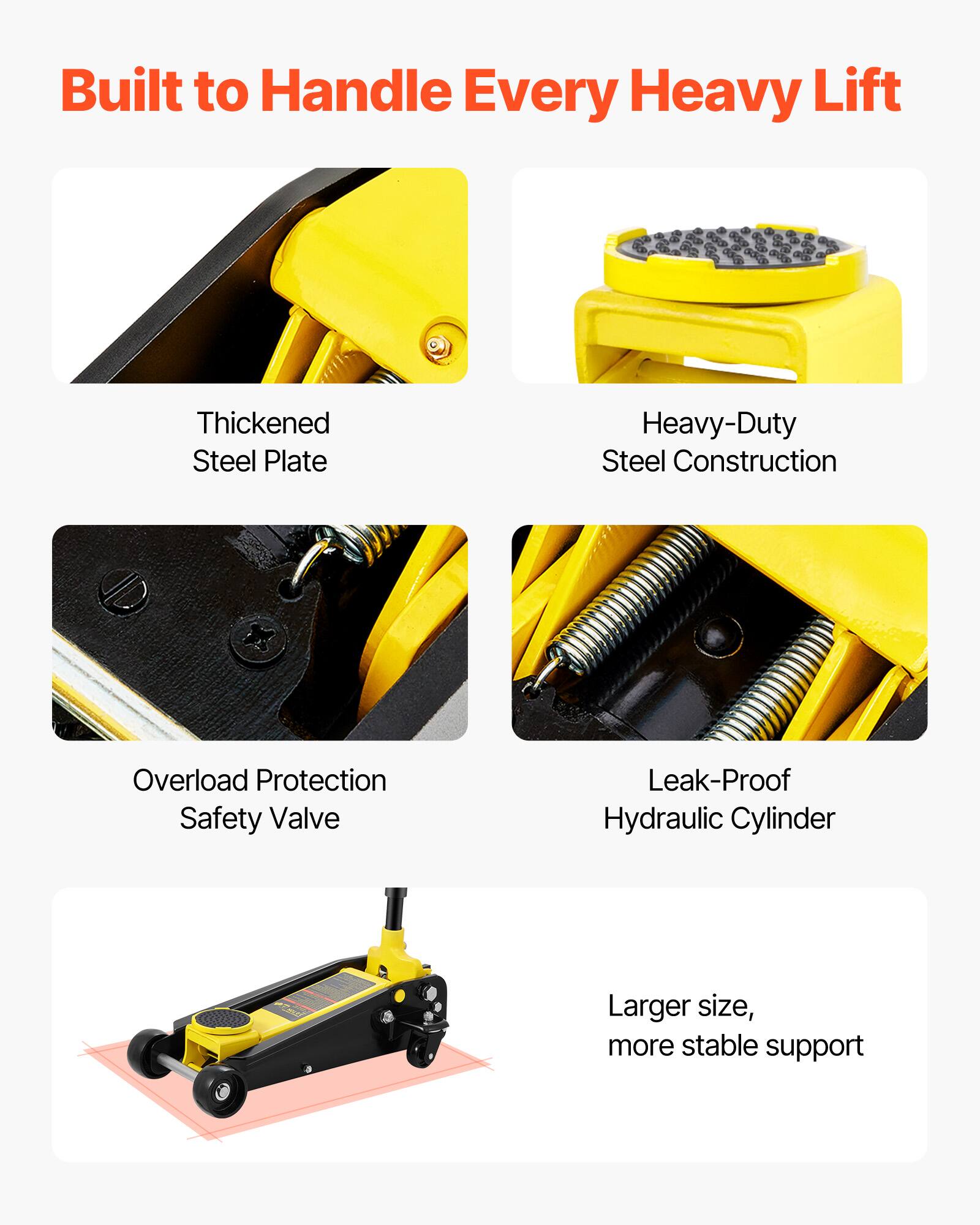 Built to Handle Every Heavy Lift

- Thickened Steel Plate
- Heavy-Duty Steel Construction
- Overload Protection Safety Valve
- Leak-Proof Hydraulic Cylinder
- Larger size, more stable support