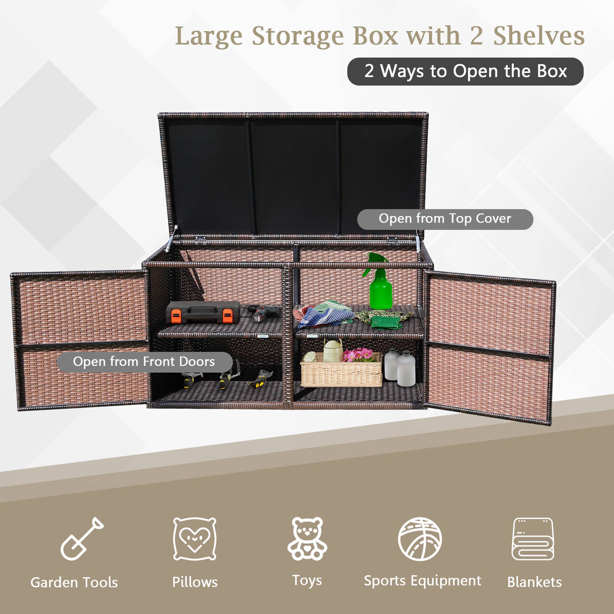 Large Storage Box with 2 Shelves  
2 Ways to Open the Box  
- Open from Top Cover  
- Open from Front Doors  

Garden Tools  
Pillows  
Toys  
Sports Equipment  
Blankets