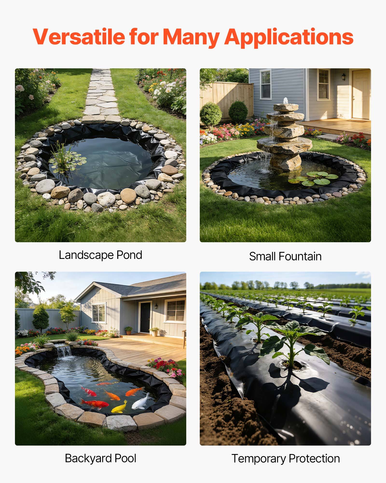 Versatile for Many Applications

- Landscape Pond
- Small Fountain
- Backyard Pool
- Temporary Protection