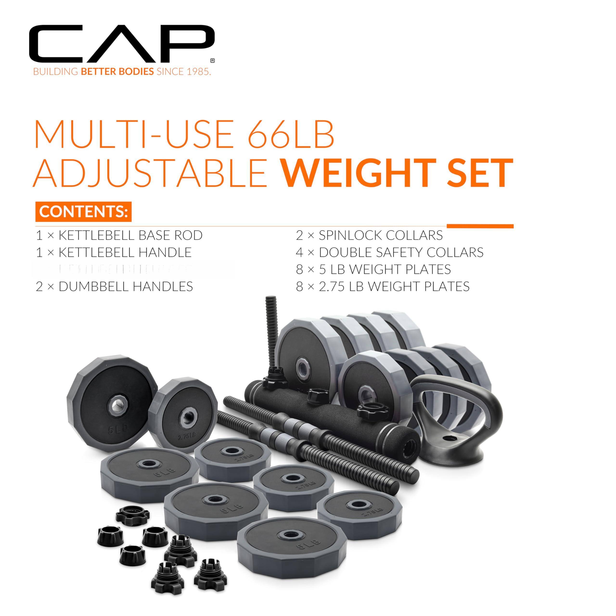 CAP  
BUILDING BETTER BODIES SINCE 1985  

MULTI-USE 66LB ADJUSTABLE WEIGHT SET  

CONTENTS:  
1 x KETTLEBELL BASE ROD  
1 x KETTLEBELL HANDLE  
2 x DUMBBELL HANDLES  
2 x SPINLOCK COLLARS  
4 x DOUBLE SAFETY COLLARS  
8 x 5 LB WEIGHT PLATES  
8 x 2.75 LB WEIGHT PLATES