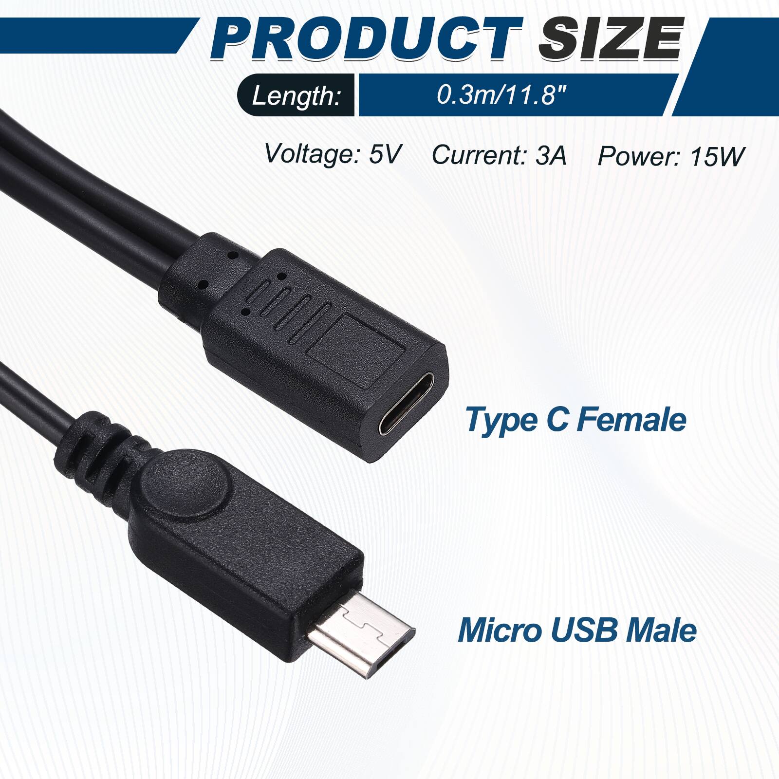 PRODUCT SIZE  
Length: 0.3m/11.8"  
Voltage: 5V  
Current: 3A  
Power: 15W  

Type C Female  
Micro USB Male