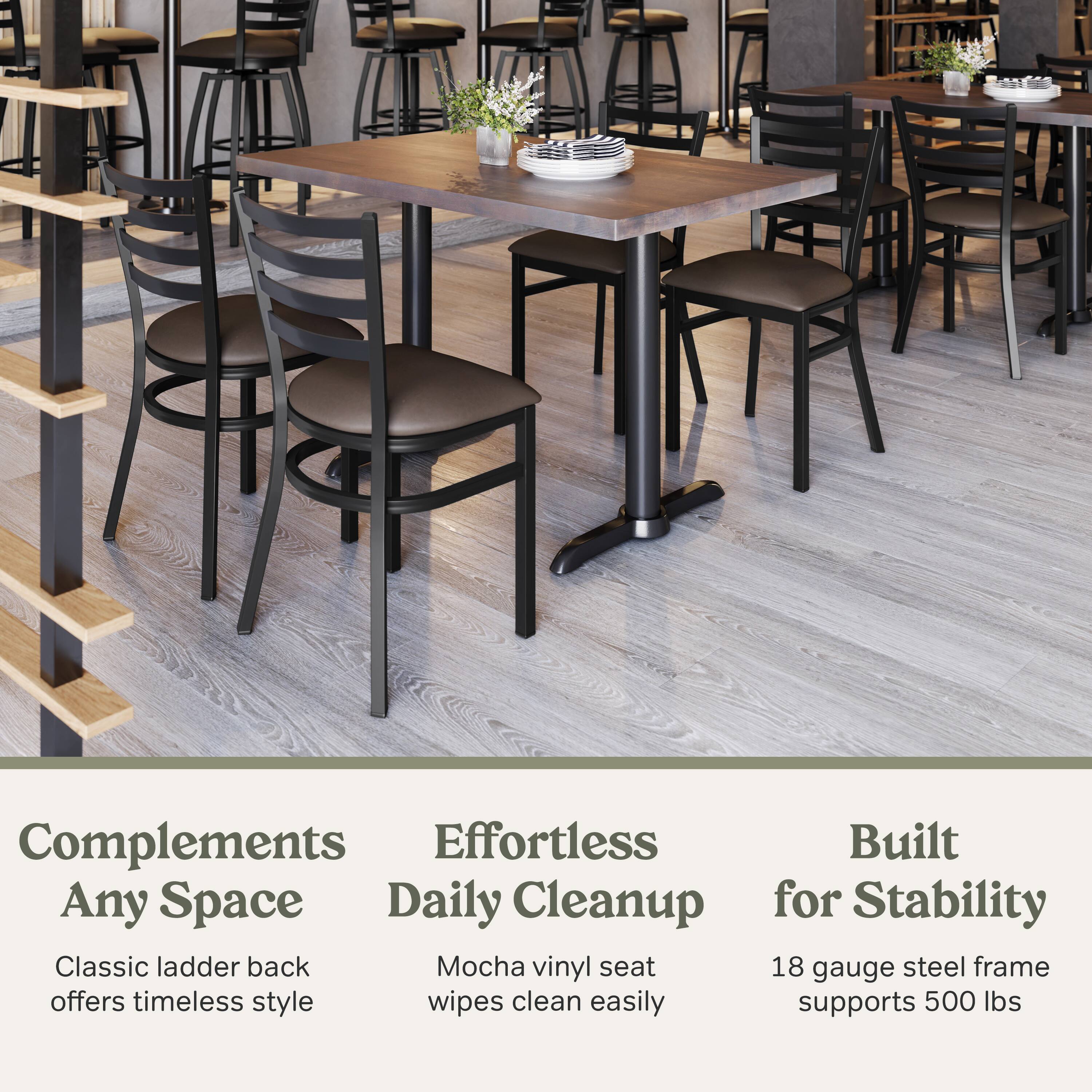 Complements Any Space  
Effortless Daily Cleanup  
Built for Stability  

Classic ladder back offers timeless style  
Mocha vinyl seat wipes clean easily  
18 gauge steel frame supports 500 lbs