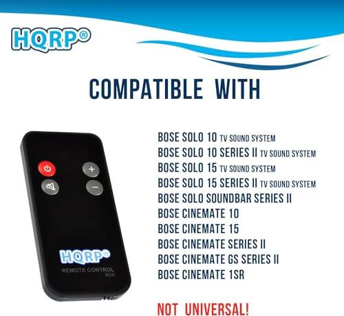 HQRP COMPATIBLE WITH  
- HQRP REMOTE CONTROL RCR  
- BOSE SOLO 10 TV SOUND SYSTEM  
- BOSE SOLO 10 SERIES II TV SOUND SYSTEM  
- BOSE SOLO 15 TV SOUND SYSTEM  
- BOSE SOLO 15 SERIES II TV SOUND SYSTEM  
- BOSE SOLO SOUNDBAR SERIES II  
- BOSE CINEMATE 10  
- BOSE CINEMATE 15  
- BOSE CINEMATE SERIES II  
- BOSE CINEMATE GS SERIES II  
- BOSE CINEMATE 1SR  

NOT UNIVERSAL!