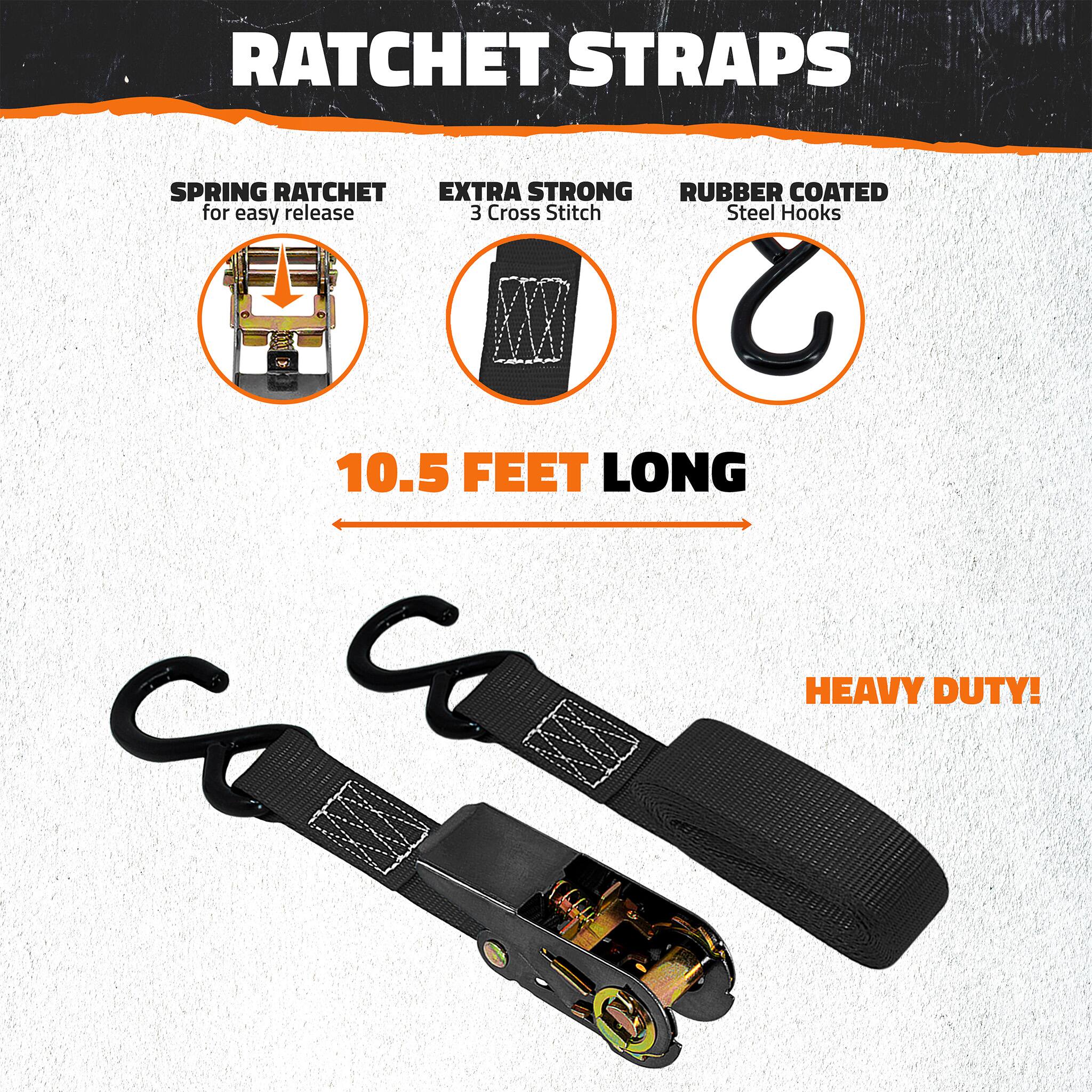 Ratchet Straps  
Spring Ratchet for easy release  
Extra Strong 3 Cross Stitch  
Rubber Coated Steel Hooks  
10.5 Feet Long  
Heavy Duty!