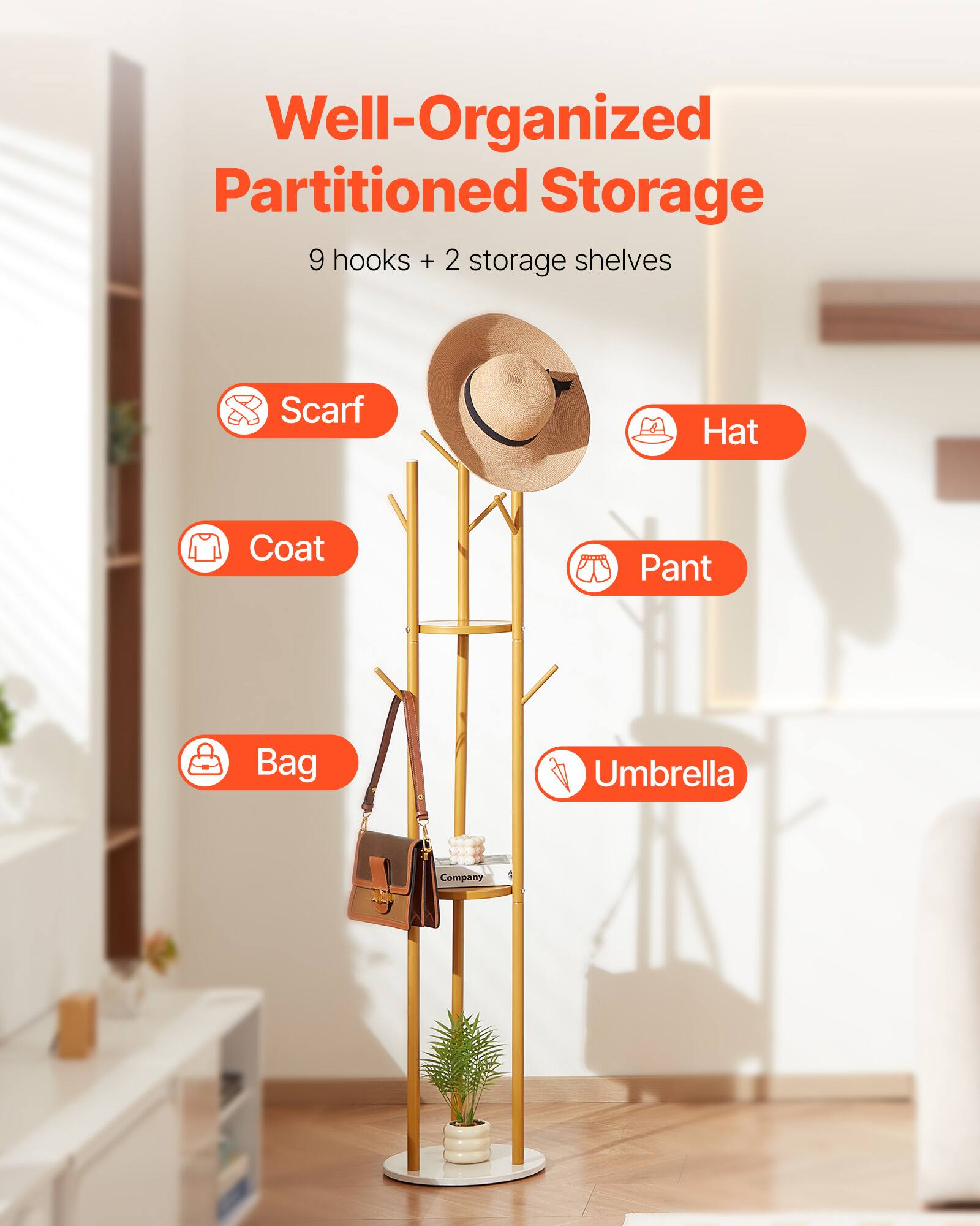 Well-Organized Partitioned Storage  
9 hooks + 2 storage shelves  

Scarf  
Hat  
Coat  
Pant  
Bag  
Umbrella  

Company