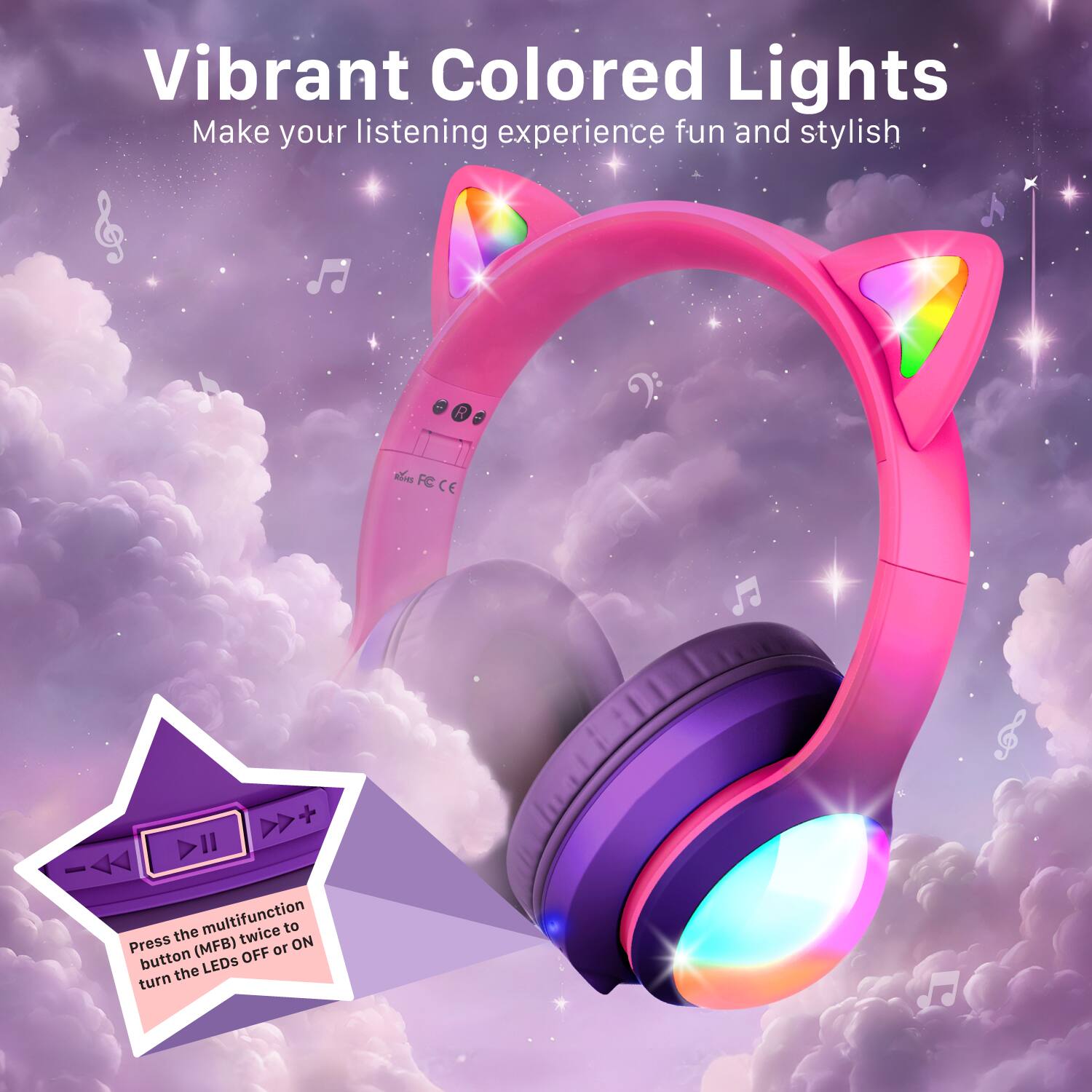 Vibrant Colored Lights Make your listening experience fun and stylish. Press the multifunction (MFB) button twice to turn the LEDs OFF or ON.