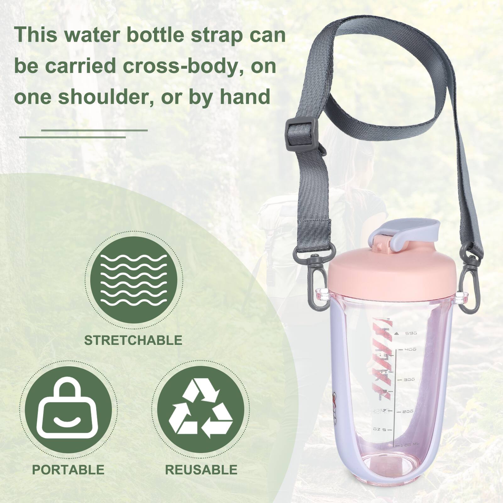 This water bottle strap can be carried cross-body, on one shoulder, or by hand

STRETCHABLE

PORTABLE

REUSABLE