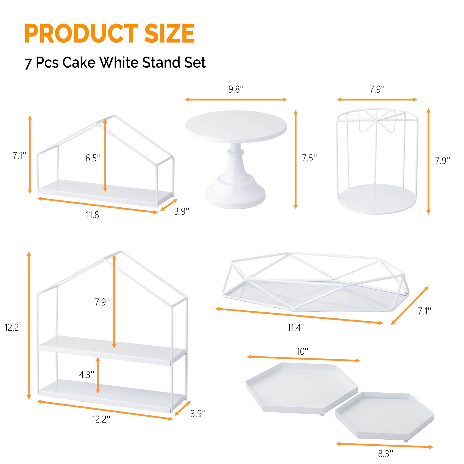 PRODUCT SIZE  
7 Pcs Cake White Stand Set  

- 9.8" x 7.5" x 3.9"  
- 11.8" x 6.5" x 7.1"  
- 7.9" x 7.9" x 3.9"  
- 12.2" x 7.9" x 4.3"  
- 12.2" x 7.9" x 3.9"  
- 11.4" x 10" x 7.1"  
- 8.3"