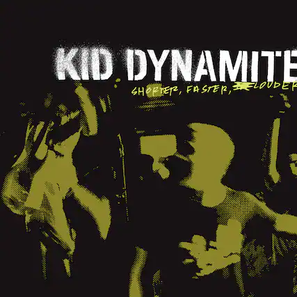 KID DYNAMITE
SHORTER, FASTER, LOUDER