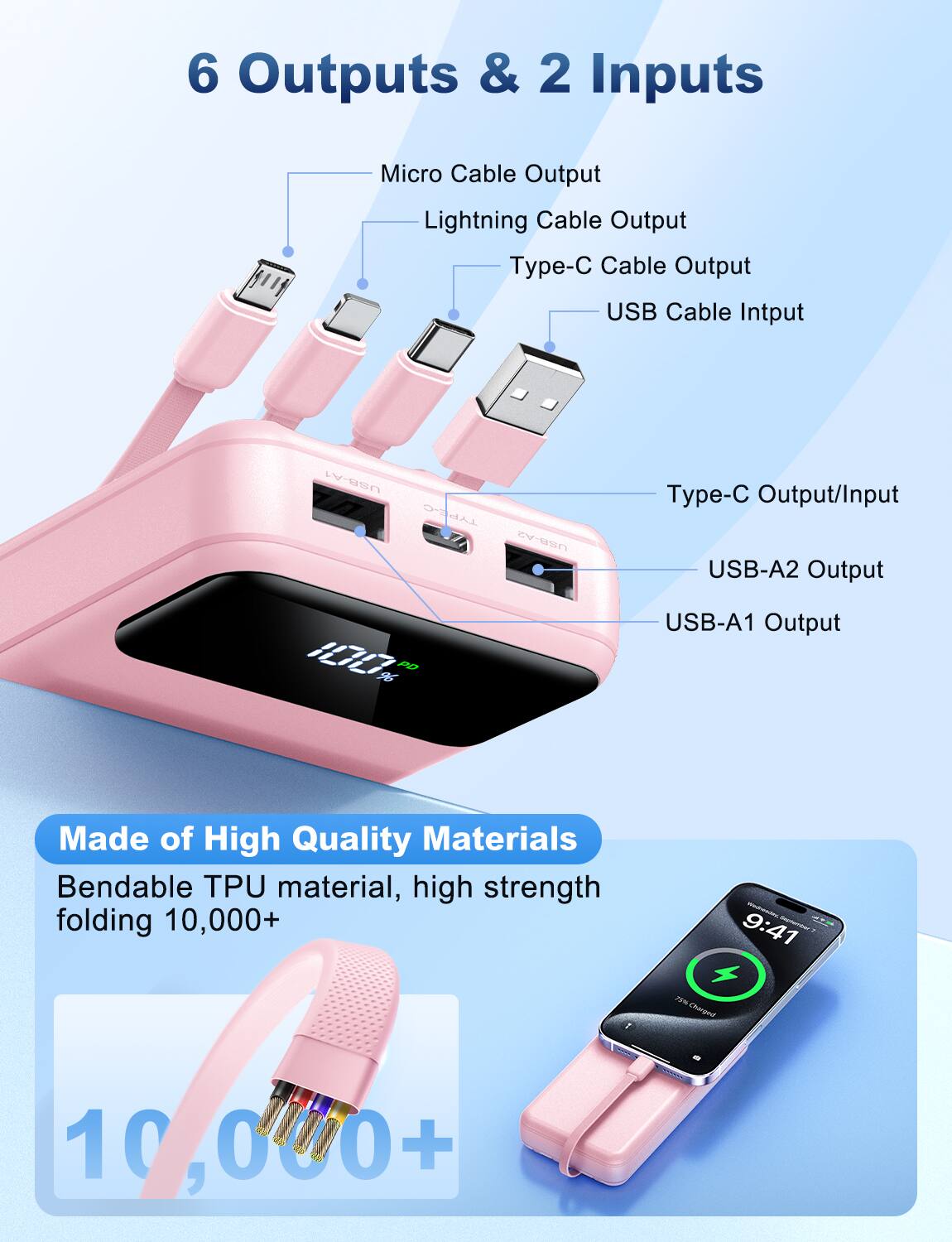 6 Outputs & 2 Inputs

- Micro Cable Output
- Lightning Cable Output
- Type-C Cable Output
- USB Cable Input
- Type-C Output/Input
- USB-A2 Output
- USB-A1 Output

Made of High Quality Materials

- Bendable TPU material, high strength
- Folding 10,000+