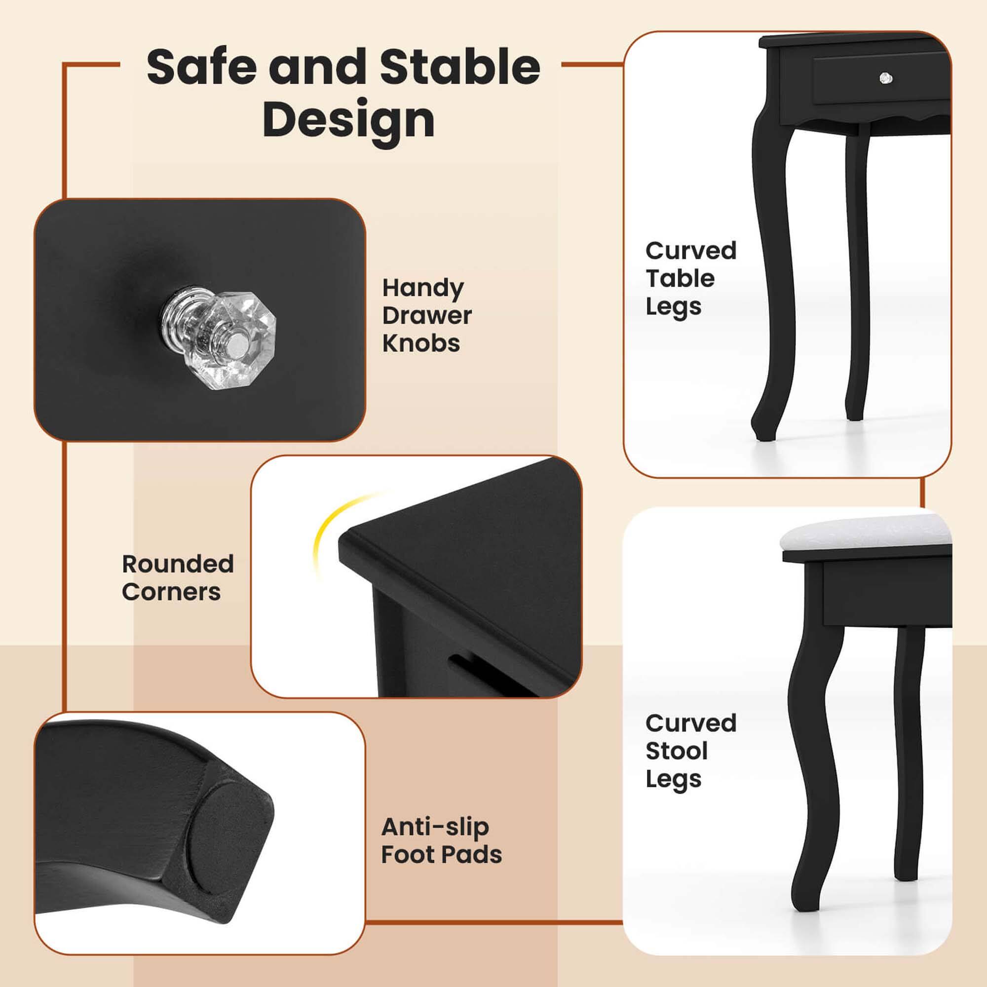 Safe and Stable Design
- Handy Drawer Knobs
- Curved Table Legs
- Rounded Corners
- Anti-slip Foot Pads
- Curved Stool Legs