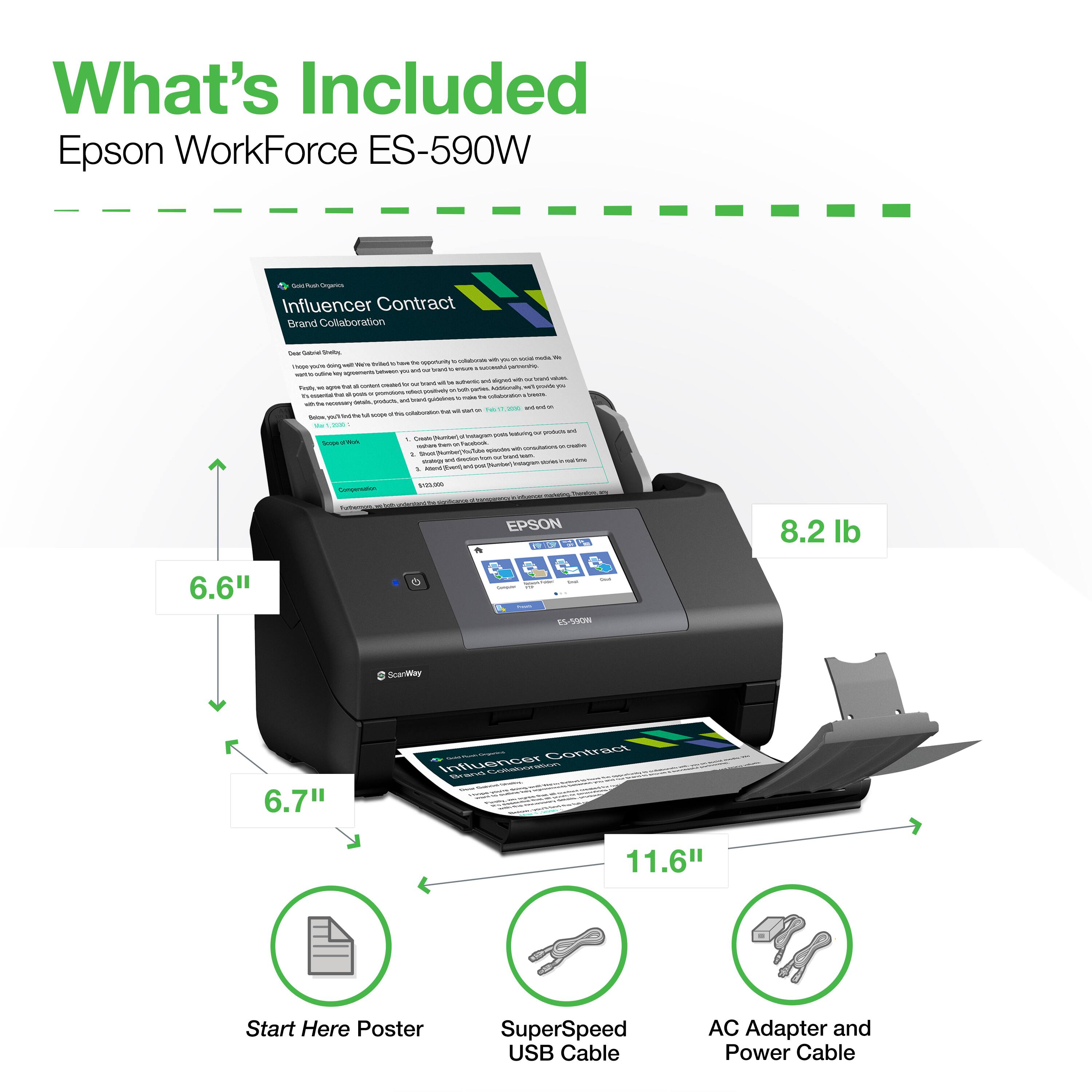 What's Included  
Epson WorkForce ES-590W

- Influencer Contract
- Start Here Poster
- SuperSpeed USB Cable
- AC Adapter and Power Cable

Dimensions:
- 6.6" x 6.7" x 11.6"

Weight: 8.2 lb