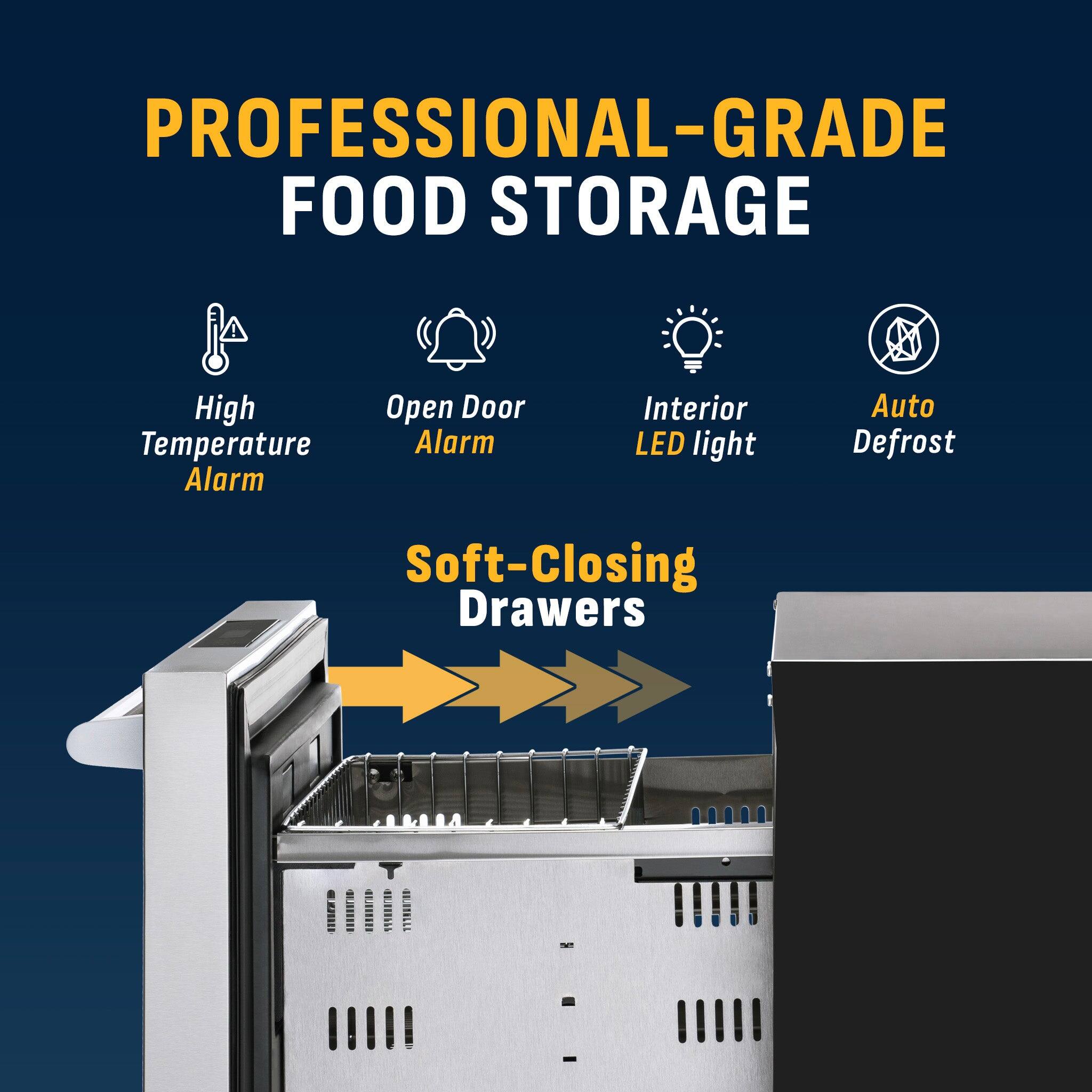 PROFESSIONAL-GRADE FOOD STORAGE

- High Temperature Alarm
- Open Door Alarm
- Interior LED light
- Auto Defrost
- Soft-Closing Drawers