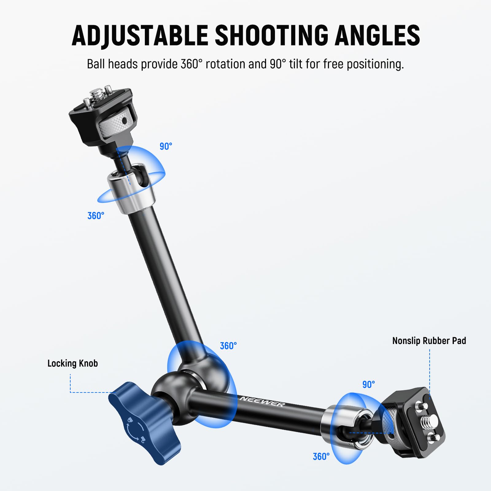 ADJUSTABLE SHOOTING ANGLES  
Ball heads provide 360° rotation and 90° tilt for free positioning.  

90°  
360°  
360°  
Nonslip Rubber Pad  
Locking Knob  
NEEWER  
90°  
360°