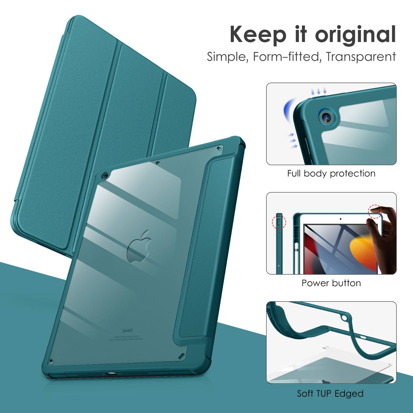 Keep it original  
Simple, Form-fitted, Transparent  
Full body protection  
Power button  
Soft TUP Edged