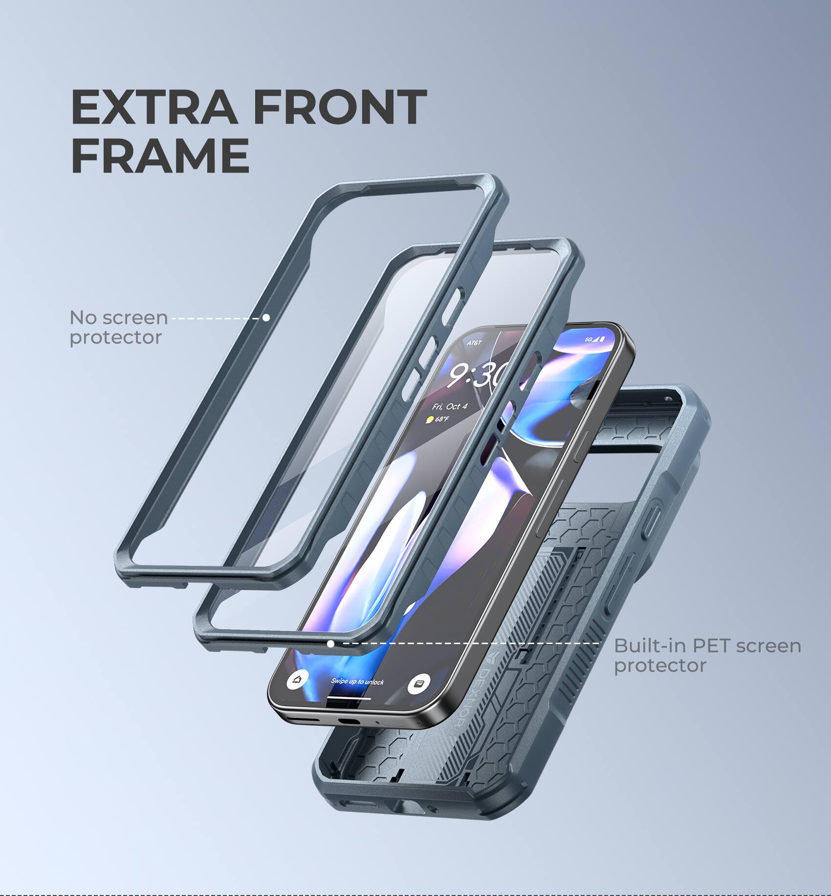 EXTRA FRONT FRAME
No screen protector
Built-in PET screen protector