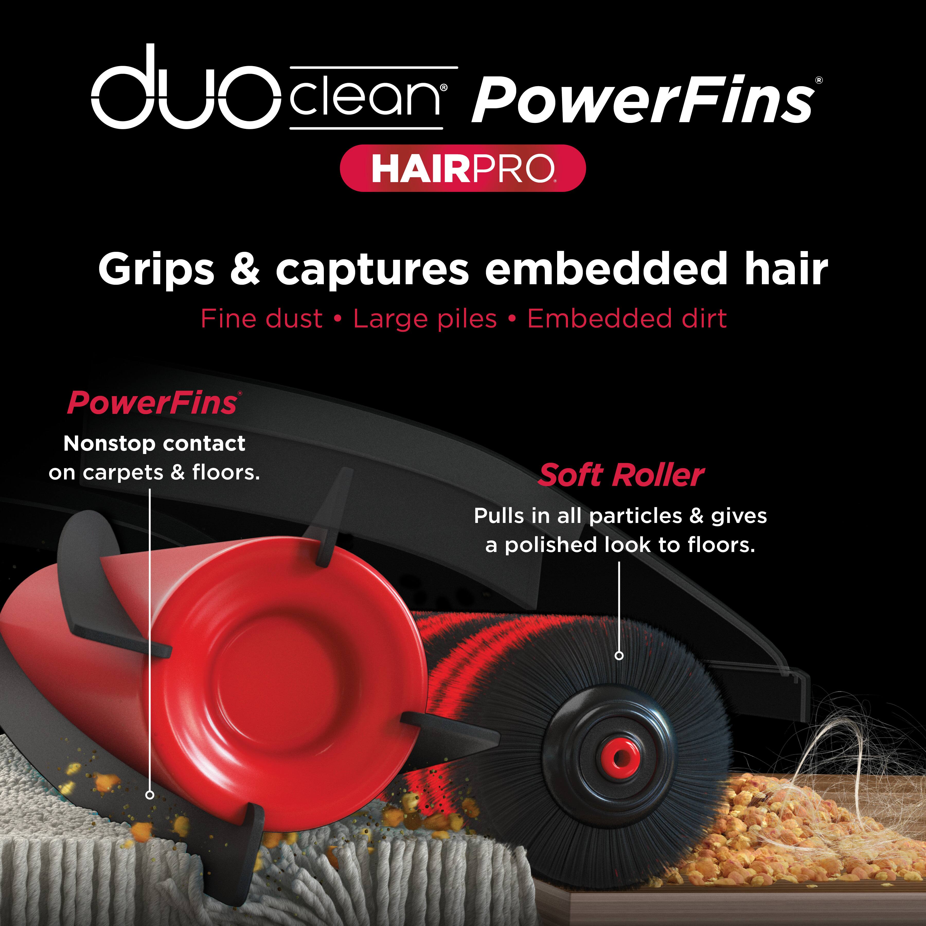 duo clean PowerFins HAIRPRO. Grips & captures embedded hair Fine dust • Large piles • Embedded dirt. PowerFins Nonstop contact on carpets & floors. Soft Roller Pulls in all particles & gives a polished look to floors.