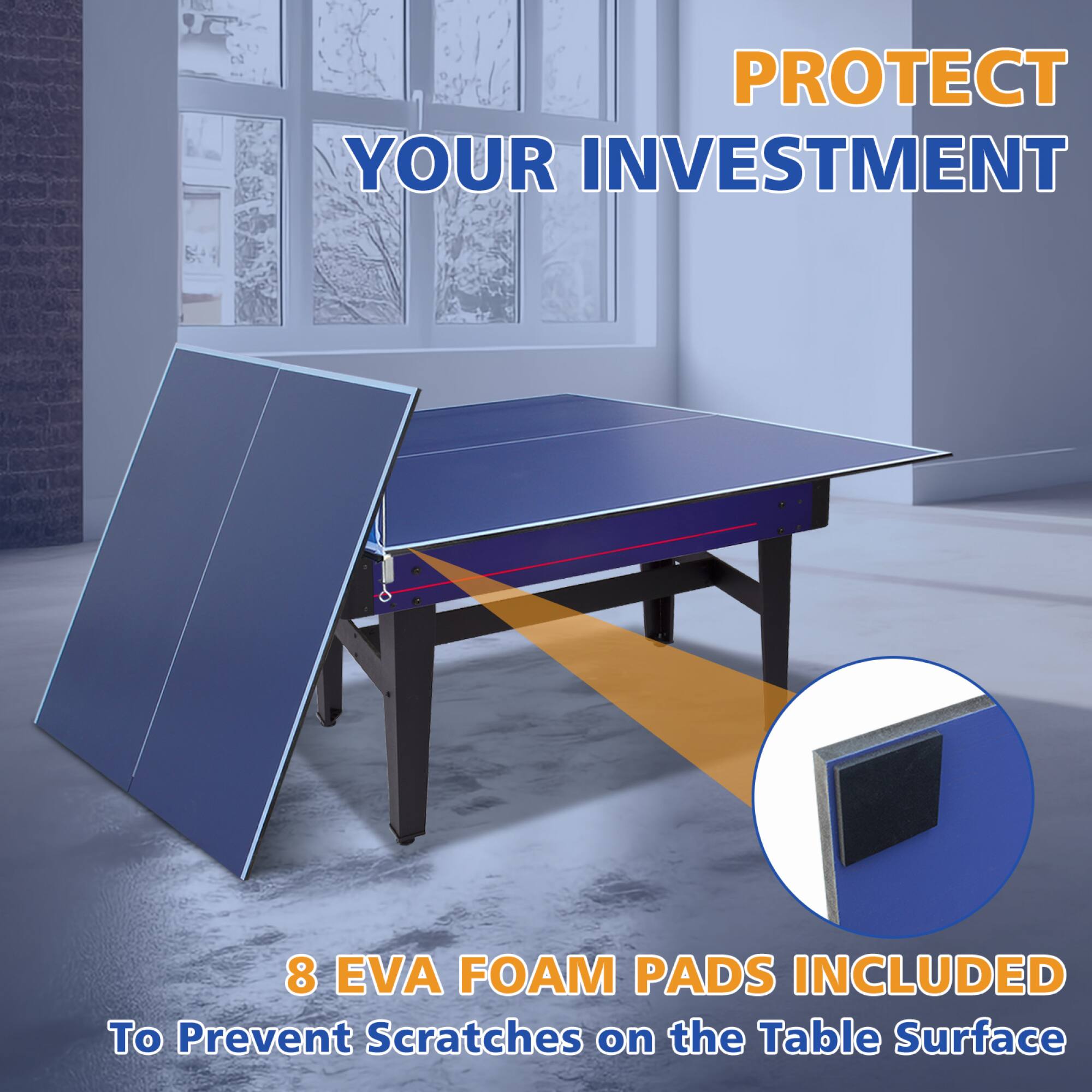 PROTECT YOUR INVESTMENT

8 EVA FOAM PADS INCLUDED

To Prevent Scratches on the Table Surface